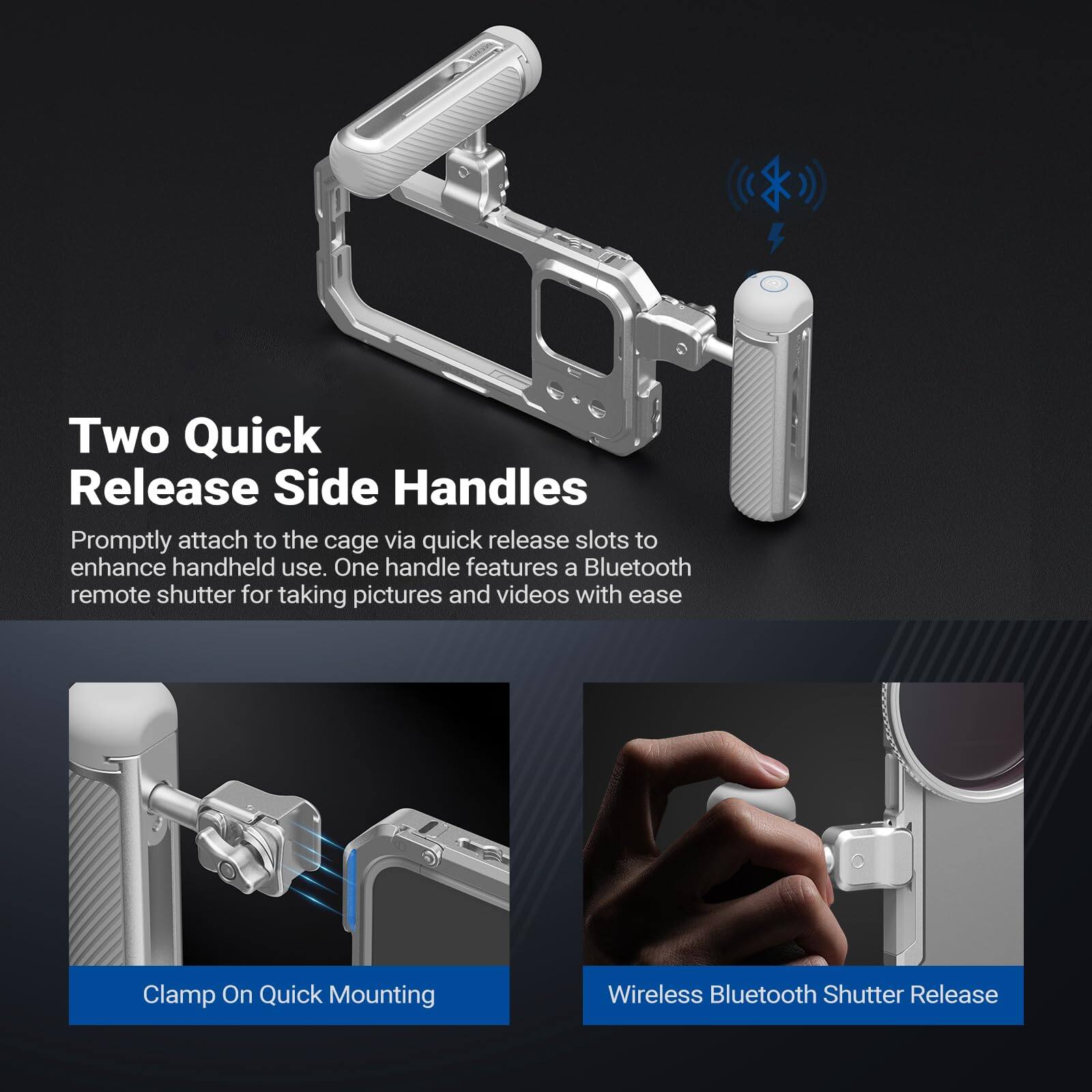 Two Quick Release Side Handles

Promptly attach to the cage via quick release slots to enhance handheld use. One handle features a Bluetooth remote shutter for taking pictures and videos with ease.

Clamp On Quick Mounting

Wireless Bluetooth Shutter Release