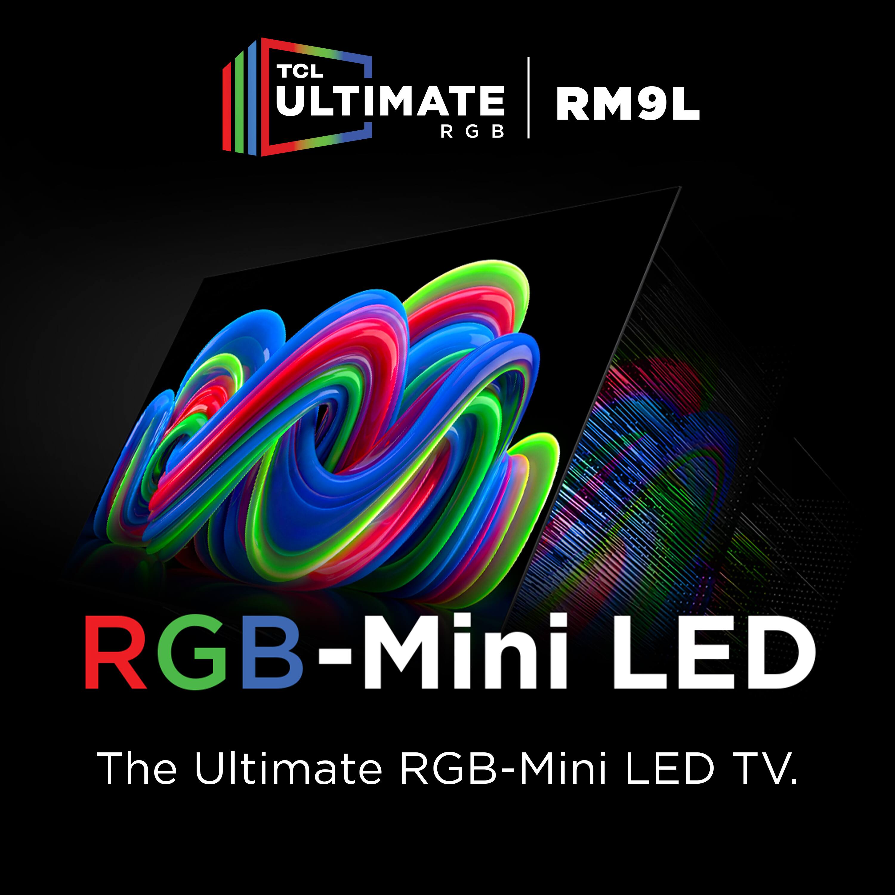 TCL Ultimate RGB RM9L RGB-Mini LED  
The Ultimate RGB-Mini LED TV.