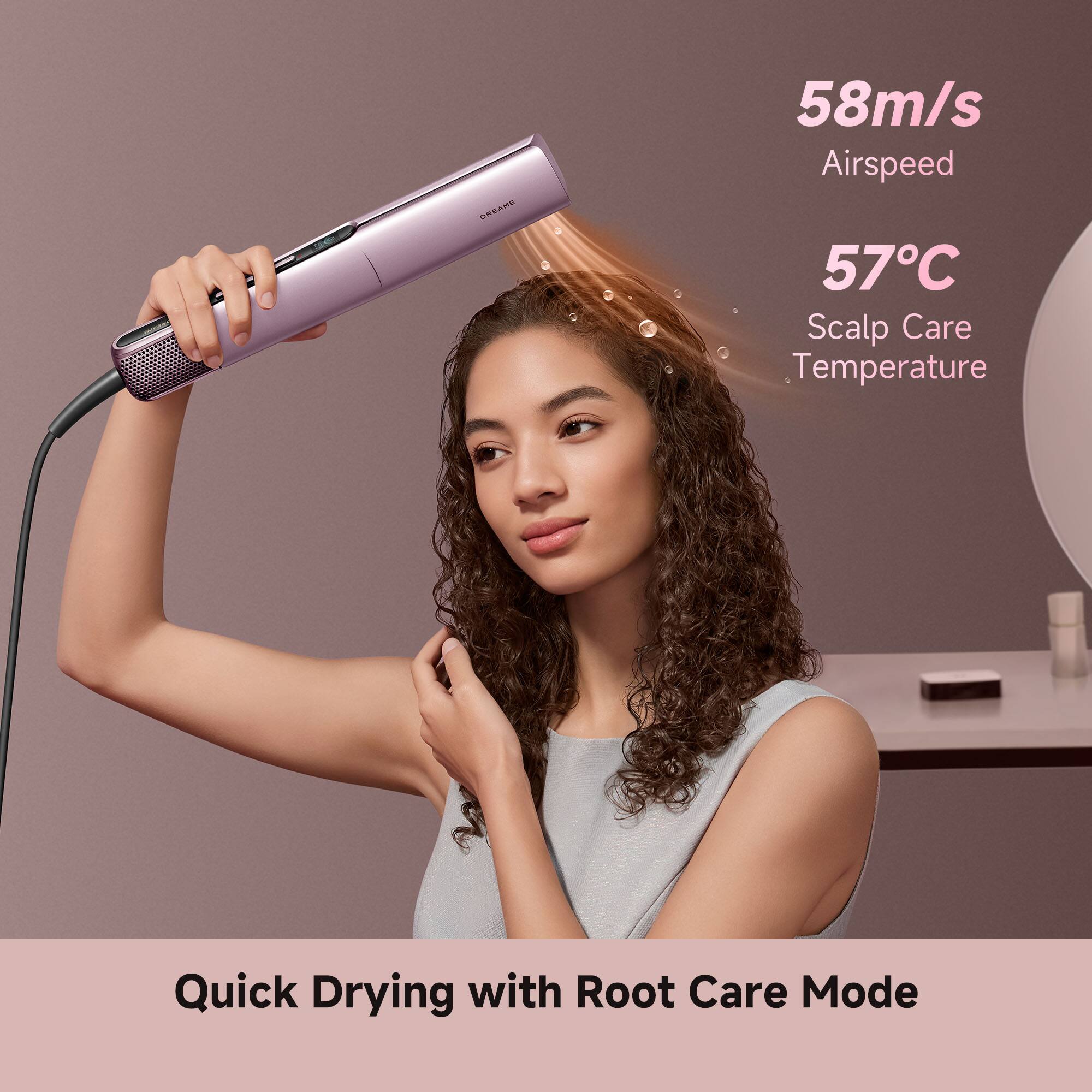 58m/s Airspeed  
57°C Scalp Care Temperature  
Quick Drying with Root Care Mode