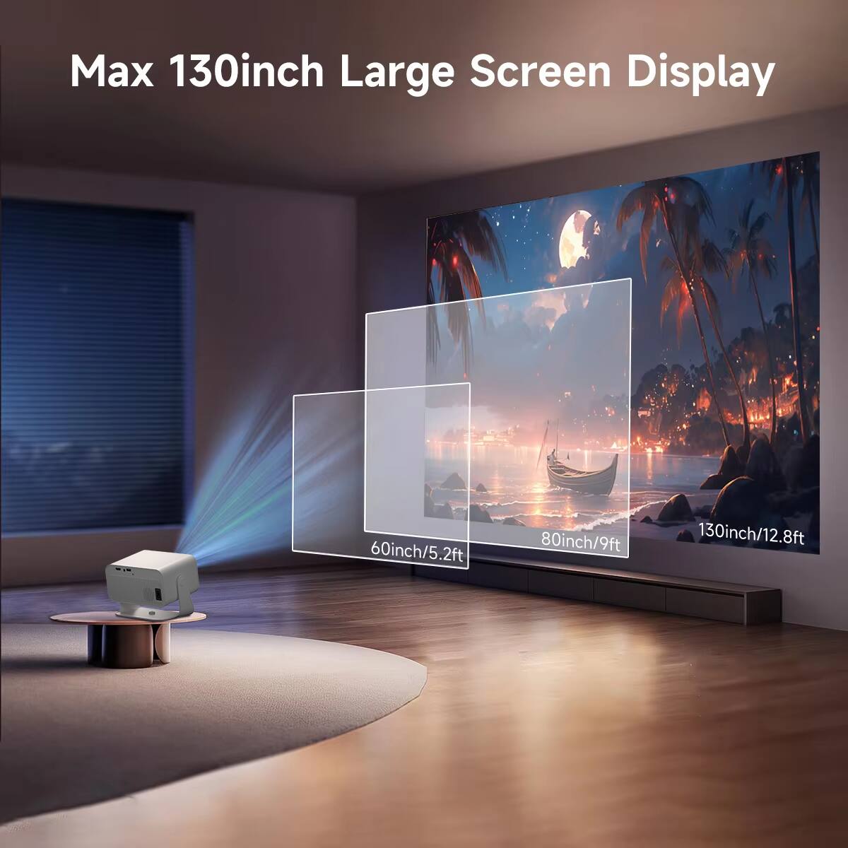 Max 130inch Large Screen Display  
60inch/5.2ft  
80inch/9ft  
130inch/12.8ft