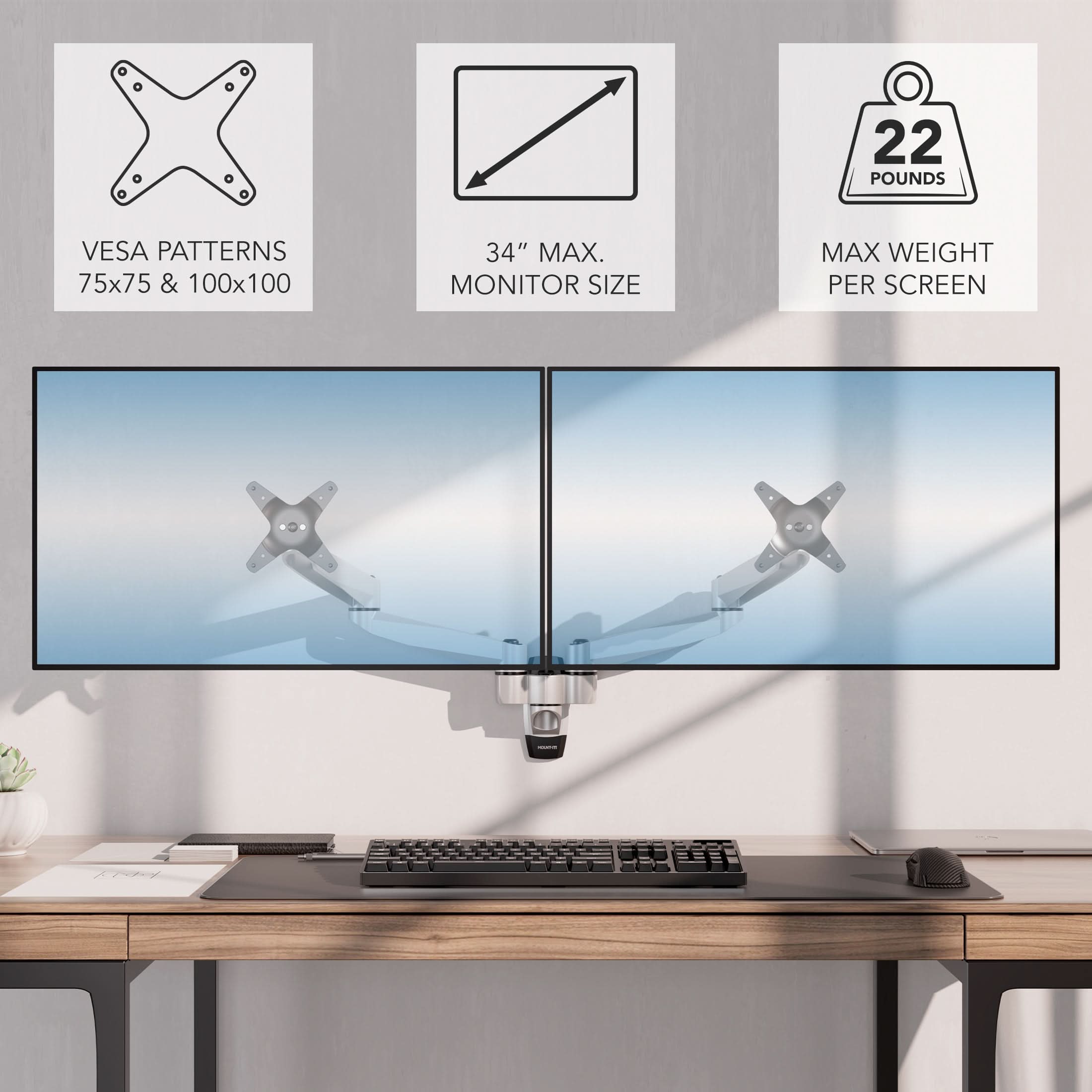 - VESA PATTERNS 75x75 & 100x100
- 34" MAX. MONITOR SIZE
- MAX WEIGHT PER SCREEN: 22 POUNDS