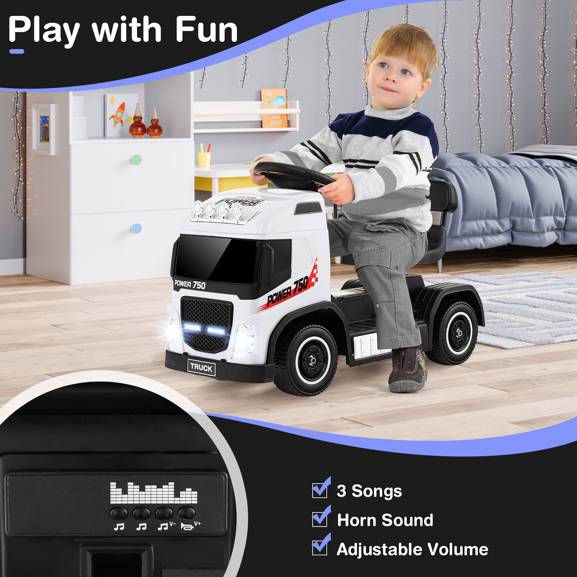 Play with Fun

- POWER 750
- TRUCK

- 3 Songs
- Horn Sound
- Adjustable Volume