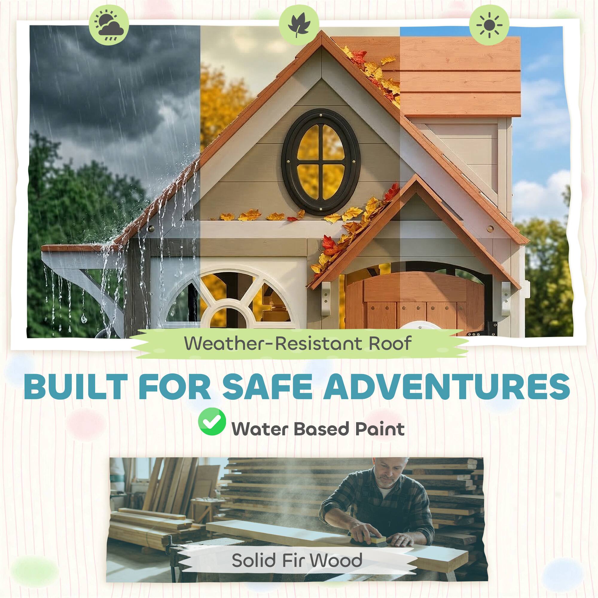 Weather-Resistant Roof  
BUILT FOR SAFE ADVENTURES  
Water Based Paint  
Solid Fir Wood
