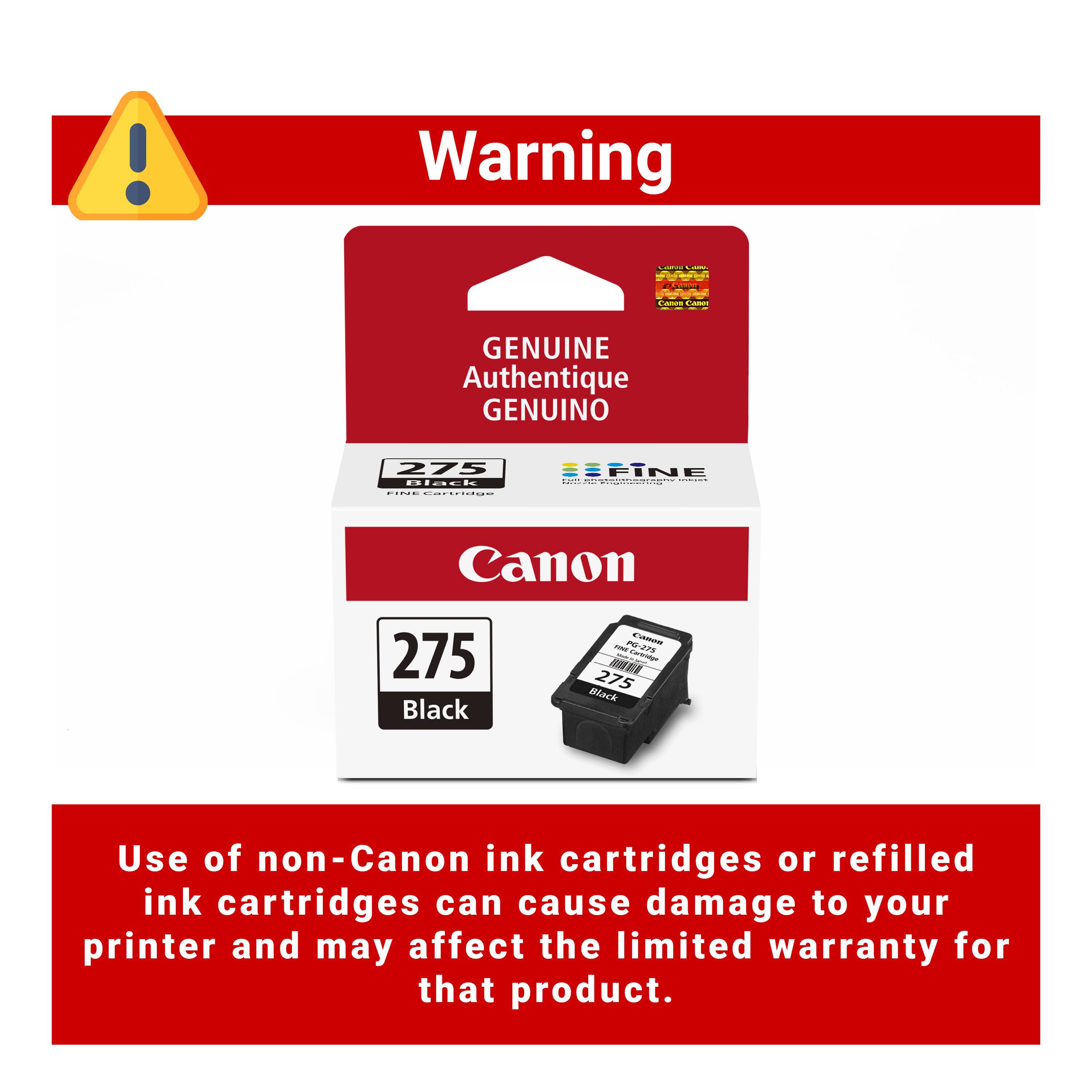 Warning

Genuine Authentique Genuino

Canon 275 Black

Use of non-Canon ink cartridges or refilled ink cartridges can cause damage to your printer and may affect the limited warranty for that product.
