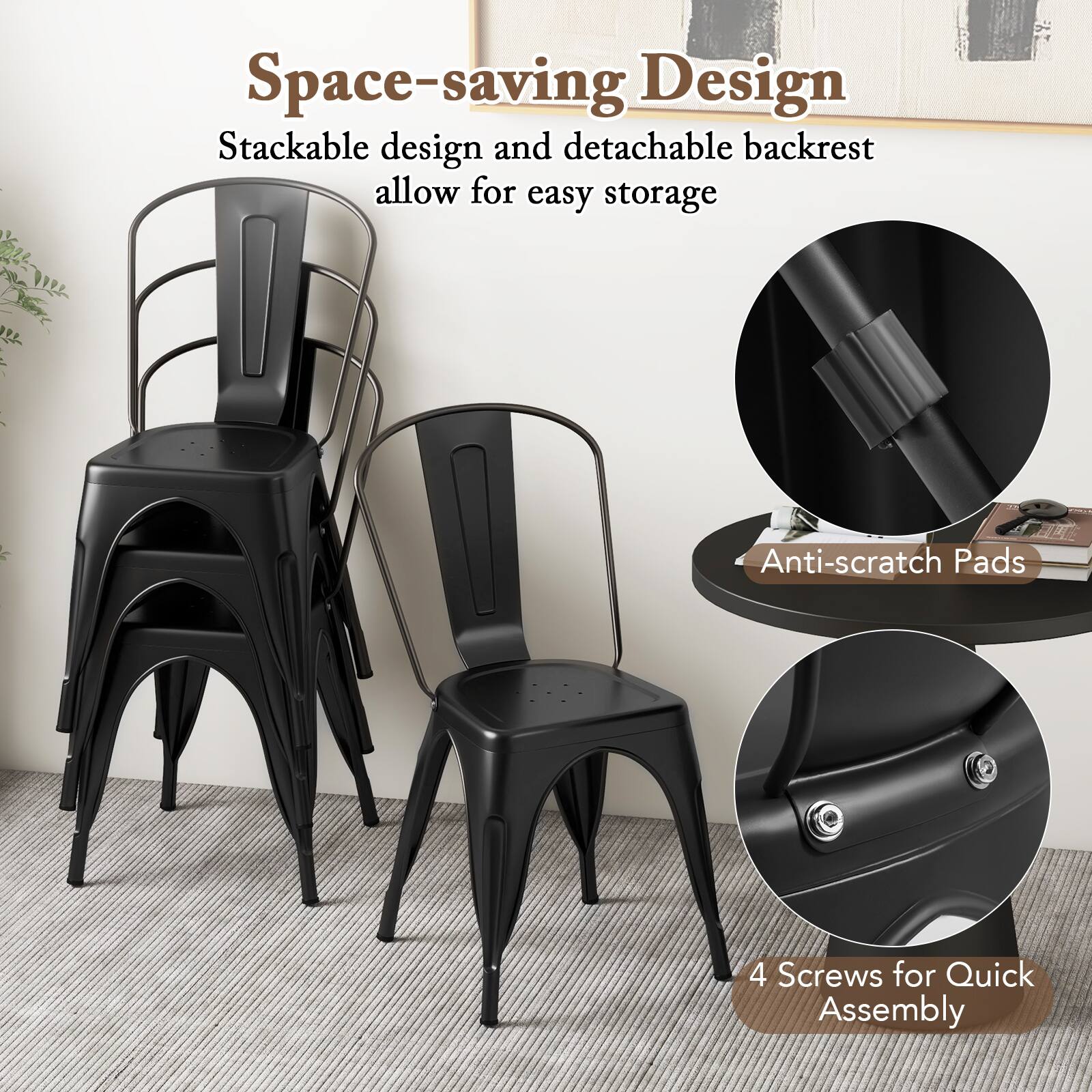 Space-saving Design  
Stackable design and detachable backrest allow for easy storage  

Anti-scratch Pads  

4 Screws for Quick Assembly