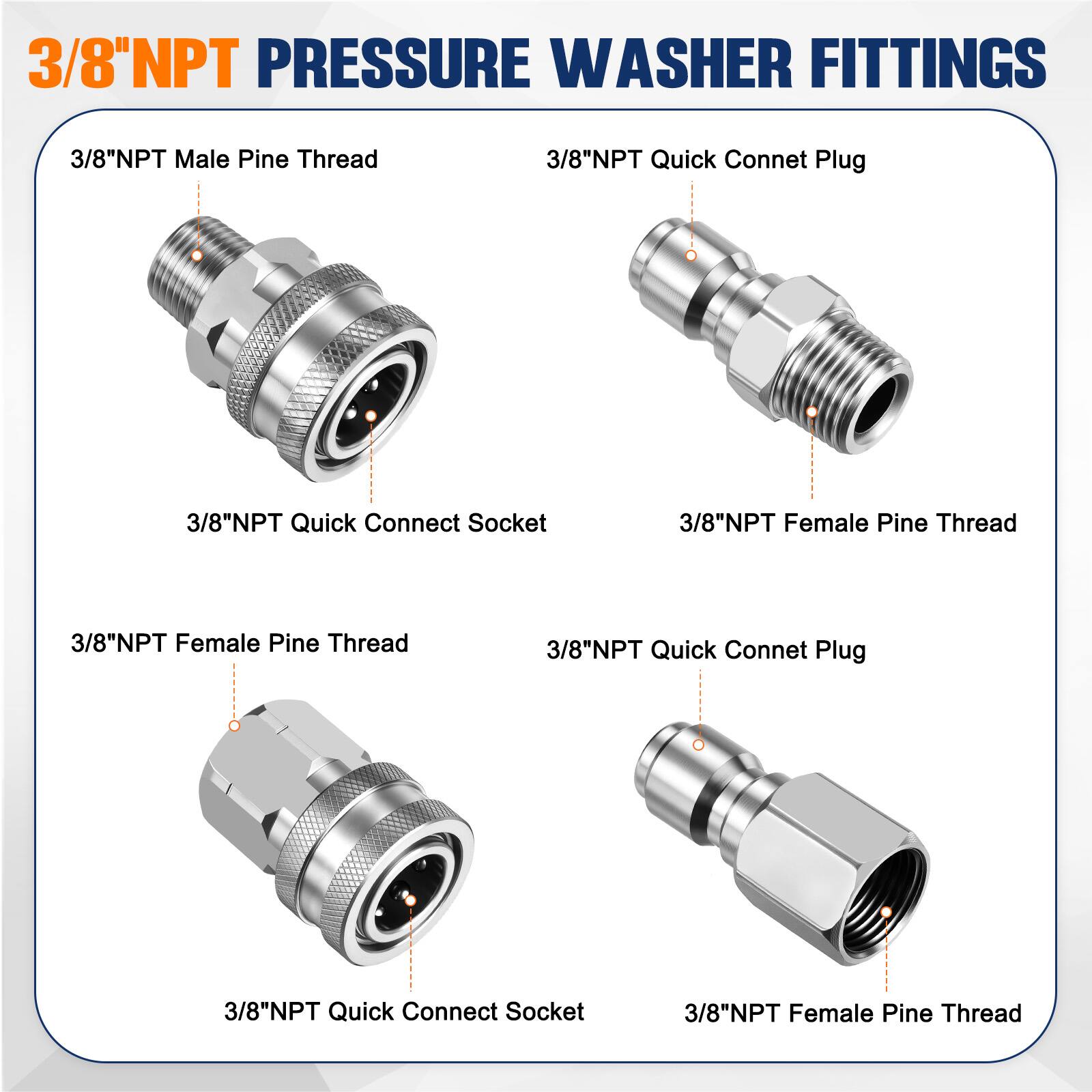 3/8"NPT PRESSURE WASHER FITTINGS

- 3/8"NPT Male Pine Thread
- 3/8"NPT Quick Connect Socket
- 3/8"NPT Female Pine Thread
- 3/8"NPT Quick Connect Plug
- 3/8"NPT Female Pine Thread