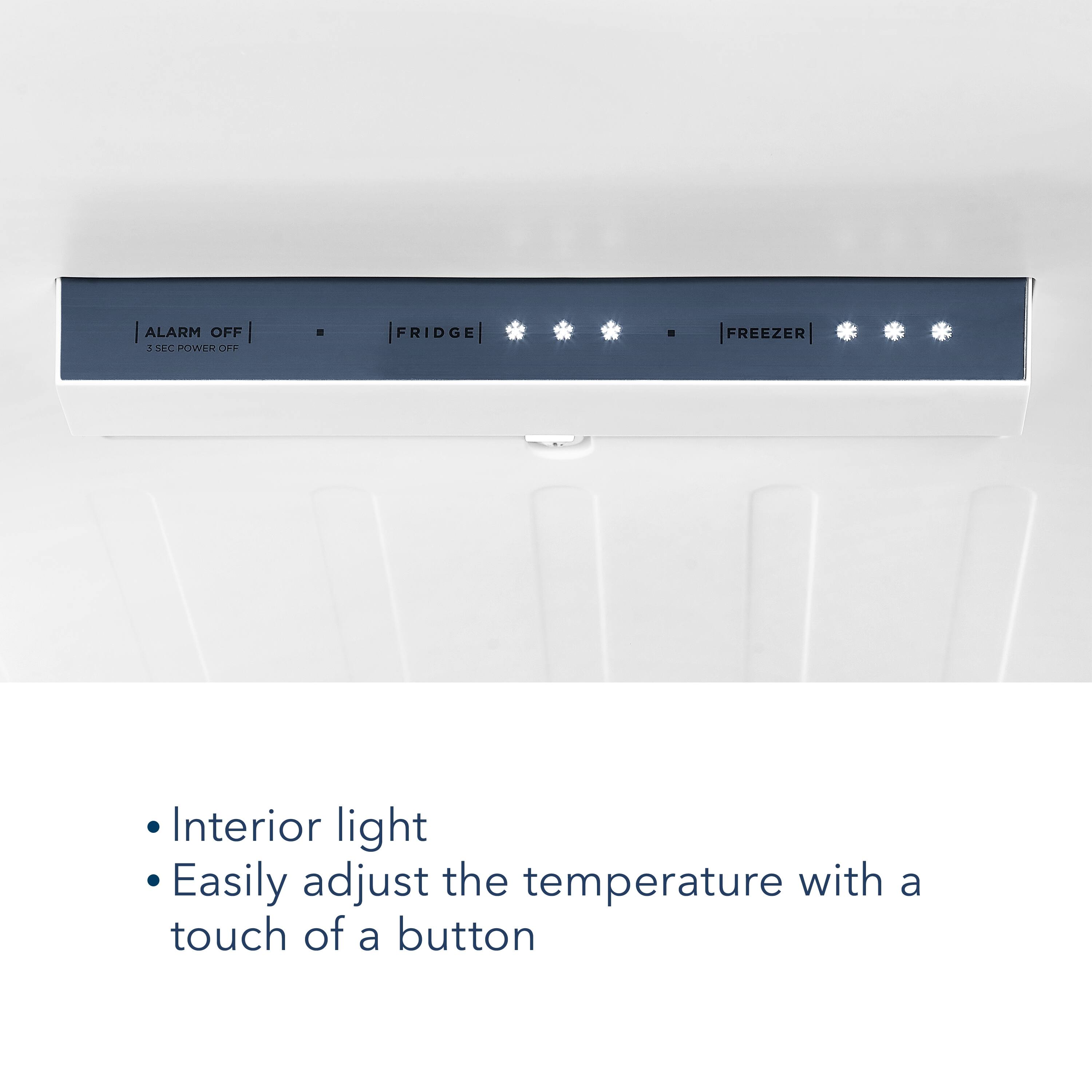 ALARM OFF  
3 SEC POWER OFF  

FRIDGE  

FREEZER  

Interior light  
Easily adjust the temperature with a touch of a button
