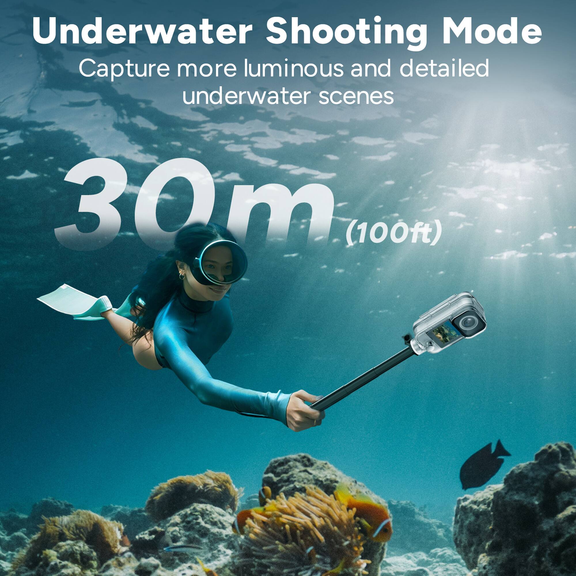Underwater Shooting Mode  
Capture more luminous and detailed underwater scenes  
30m (100ft)