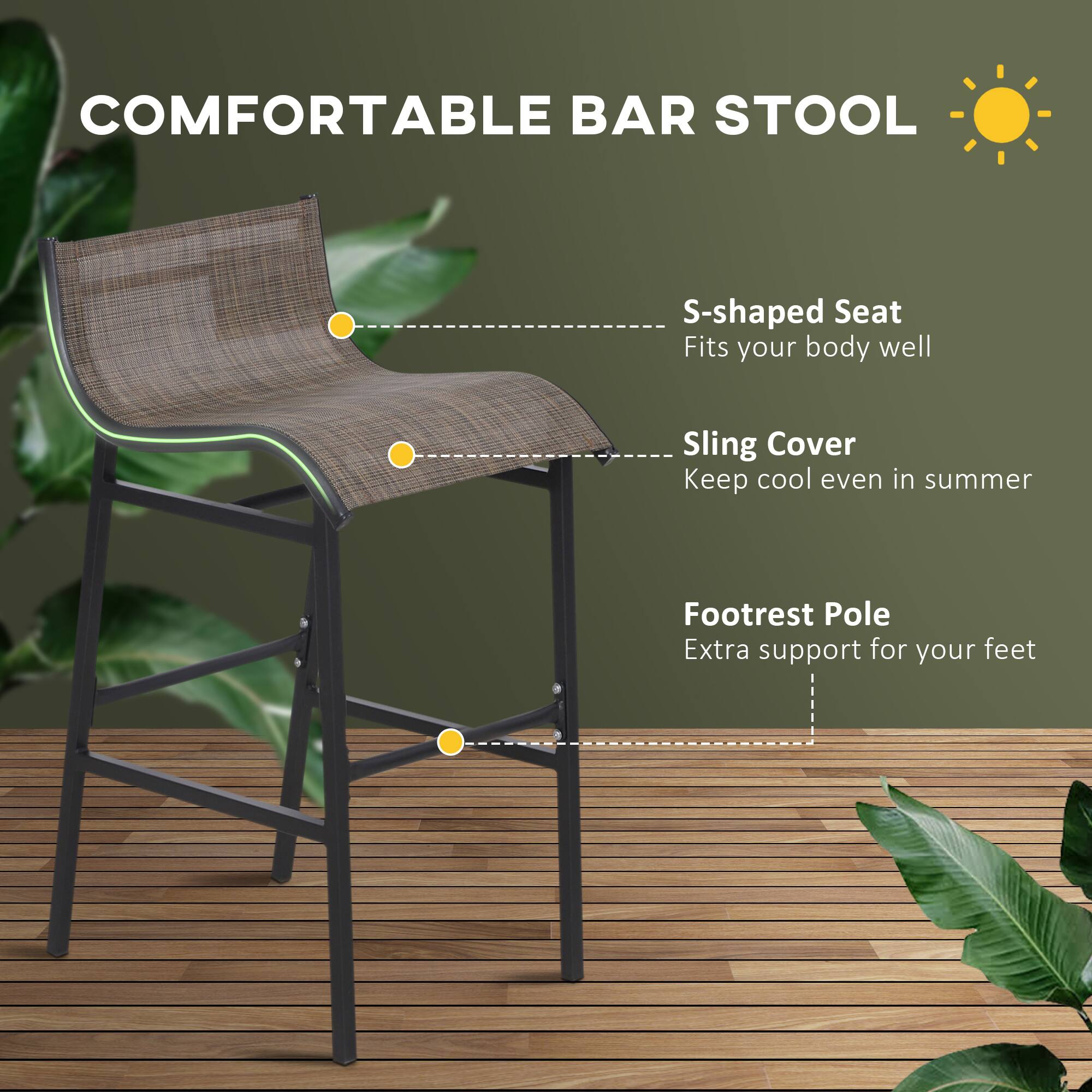 COMFORTABLE BAR STOOL

S-shaped Seat
Fits your body well
Sling Cover
Keep cool even in summer
Footrest Pole
Extra support for your feet
