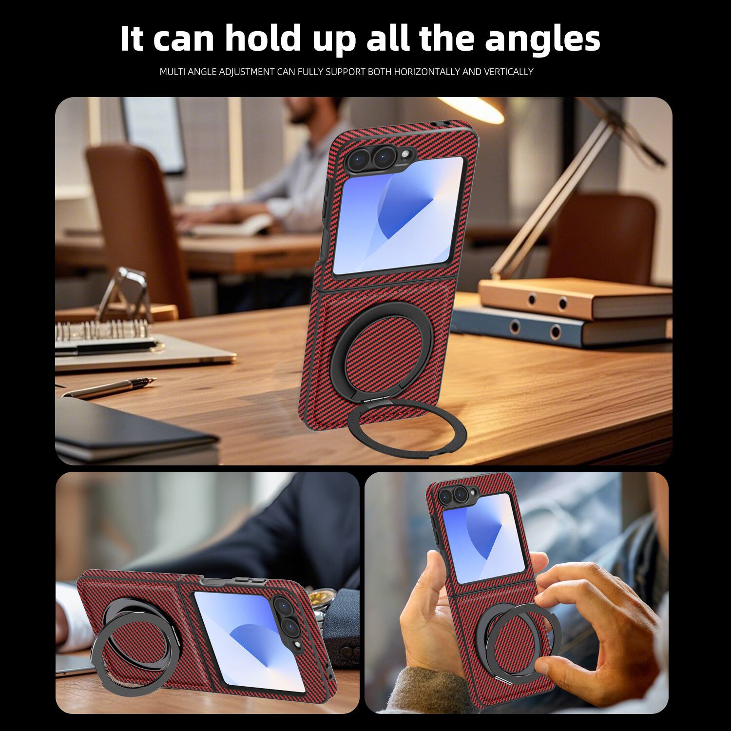 It can hold up all the angles  
MULTI ANGLE ADJUSTMENT CAN FULLY SUPPORT BOTH HORIZONTALLY AND VERTICALLY