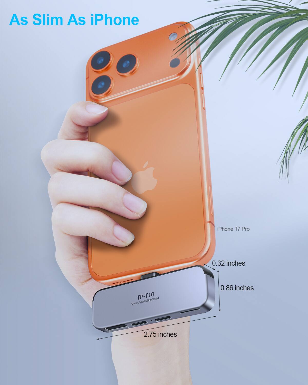 As Slim As iPhone

iPhone 17 Pro

TP-T10
S/N: 2024W05030600

0.32 inches
0.86 inches
2.75 inches