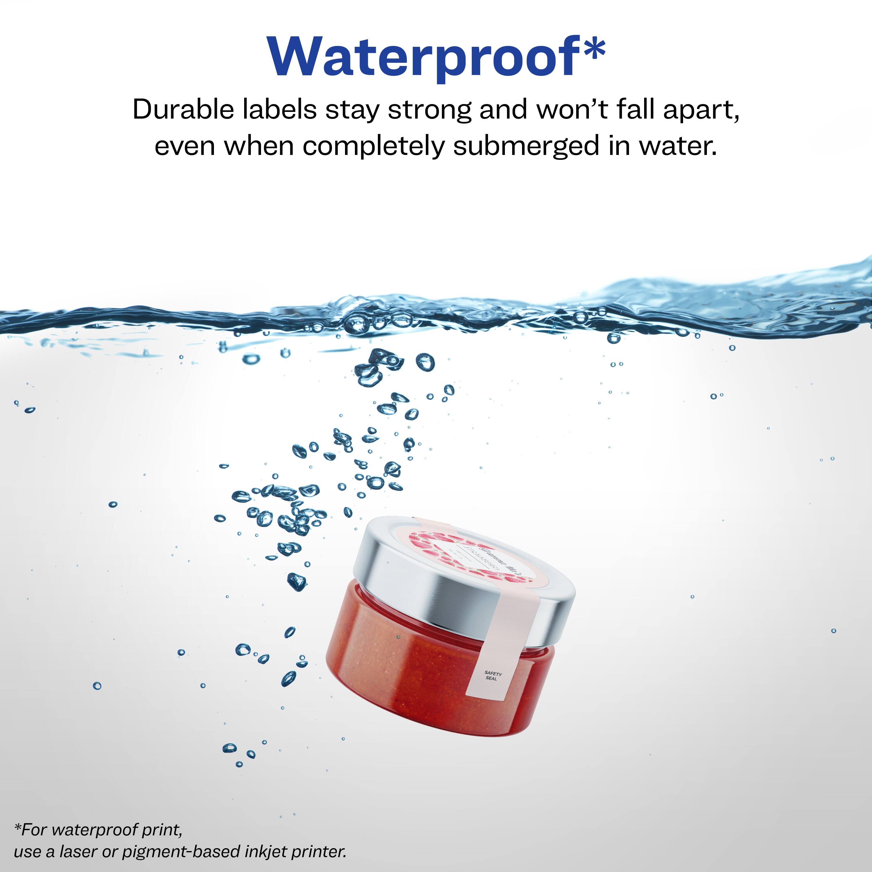 Waterproof*

Durable labels stay strong and won't fall apart, even when completely submerged in water.

*For waterproof print, use a laser or pigment-based inkjet printer.
