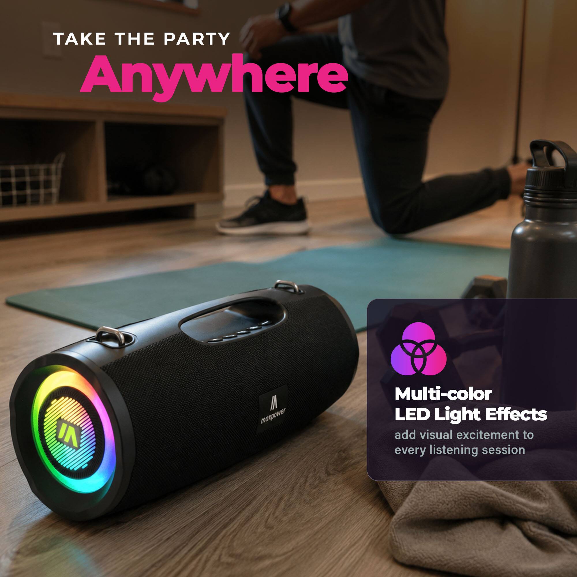 TAKE THE PARTY Anywhere

IN

M maxpower

Multi-color LED Light Effects add visual excitement to every listening session