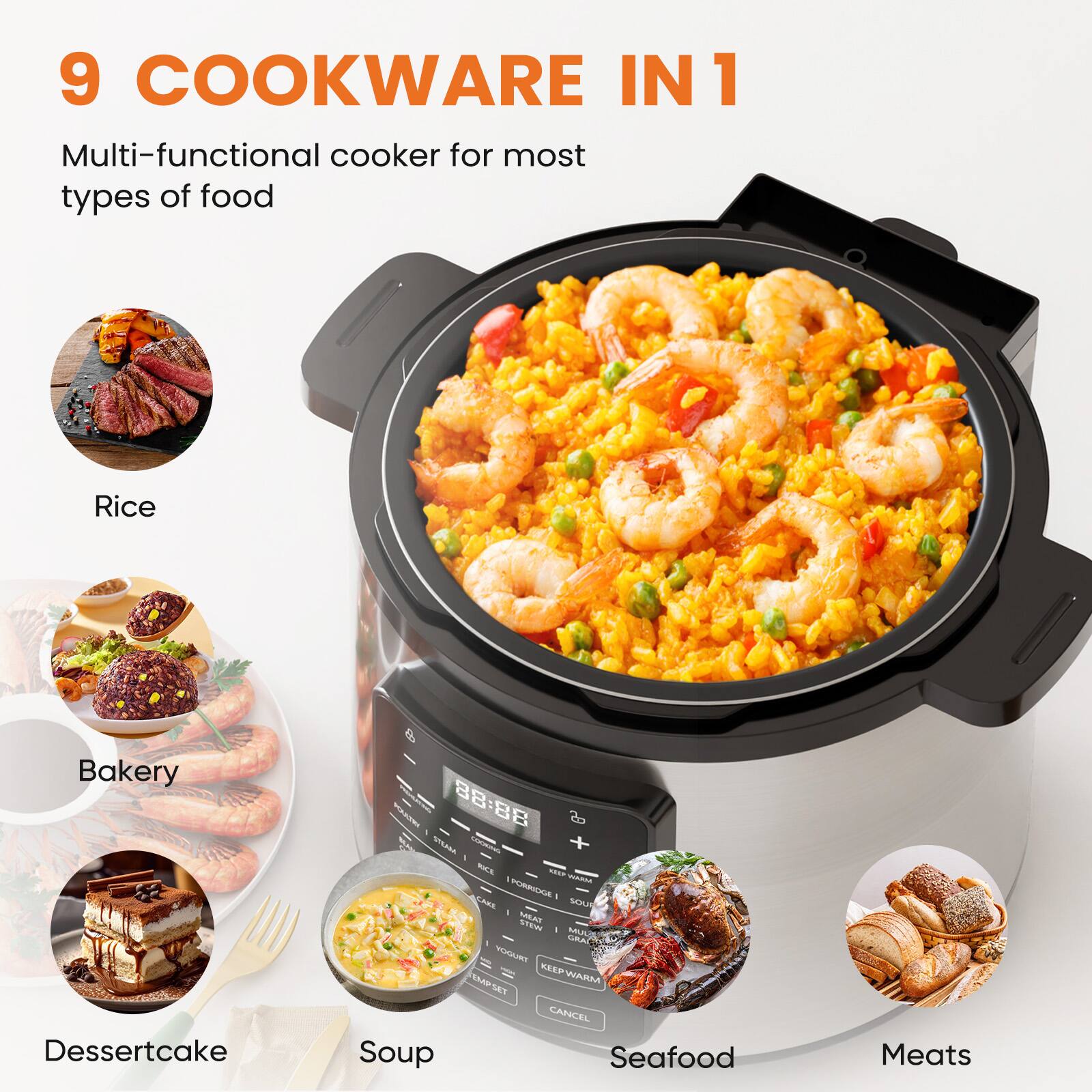 9 COOKWARE IN 1

Multi-functional cooker for most types of food

- Rice
- Bakery
- Dessertcake
- Soup
- Seafood
- Meats