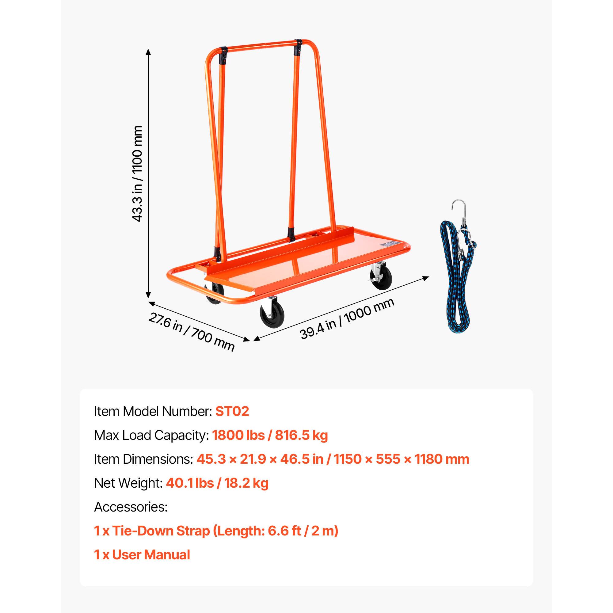Item Model Number: ST02  
Max Load Capacity: 1800 lbs / 816.5 kg  
Item Dimensions: 45.3 x 21.9 x 46.5 in / 1150 x 555 x 1180 mm  
Net Weight: 40.1 lbs / 18.2 kg  
Accessories:  
1 x Tie-Down Strap (Length: 6.6 ft / 2 m)  
1 x User Manual  

Dimensions:  
- Height: 43.3 in / 1100 mm  
- Width: 27.6 in / 700 mm  
- Length: 39.4 in / 1000 mm