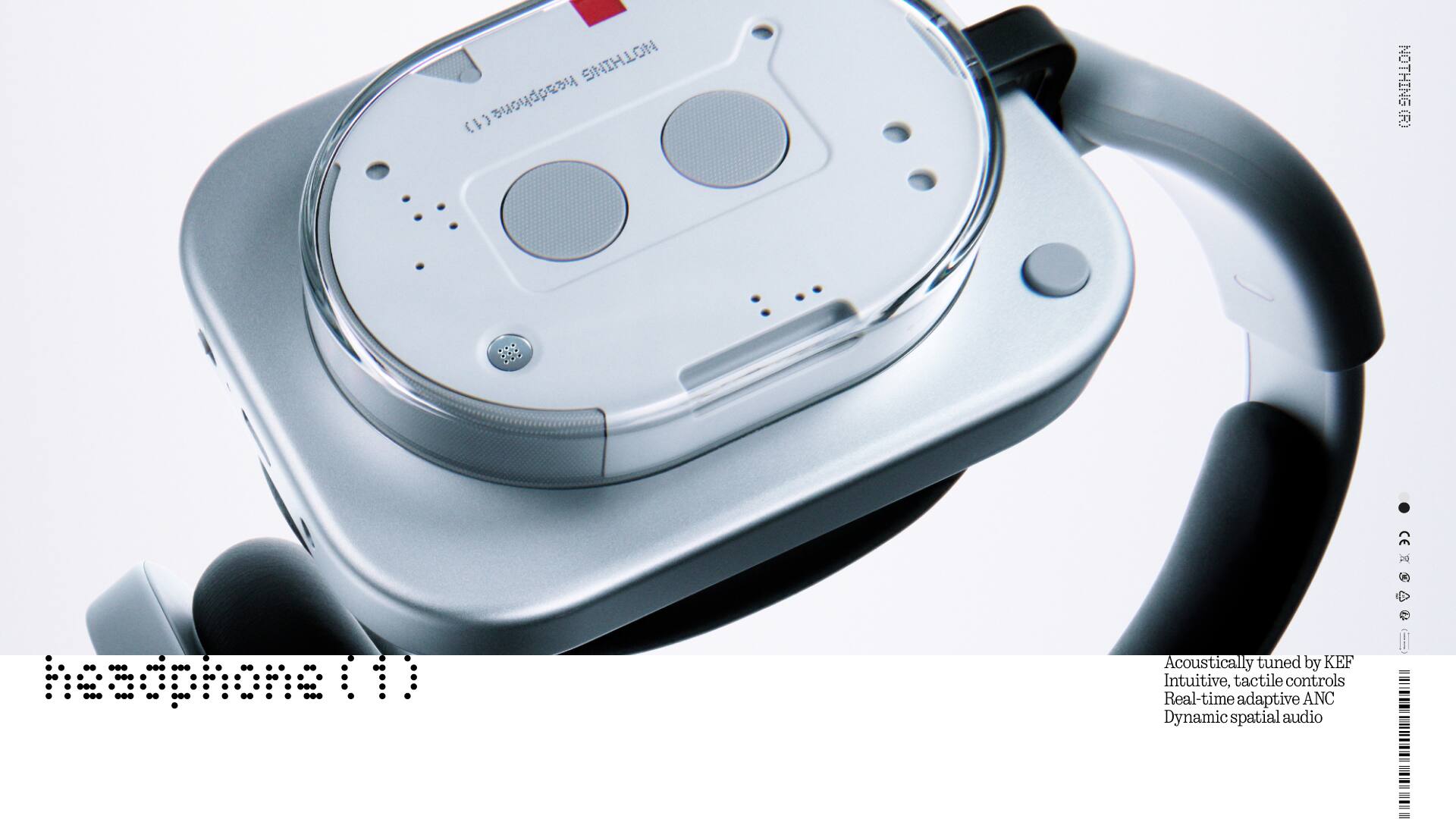 NOTHING (1) headphone NOTHING (R) headphone

1 : 1) Acoustically tuned by KEF
Intuitive, tactile controls
Real-time adaptive ANC
Dynamic spatial audio