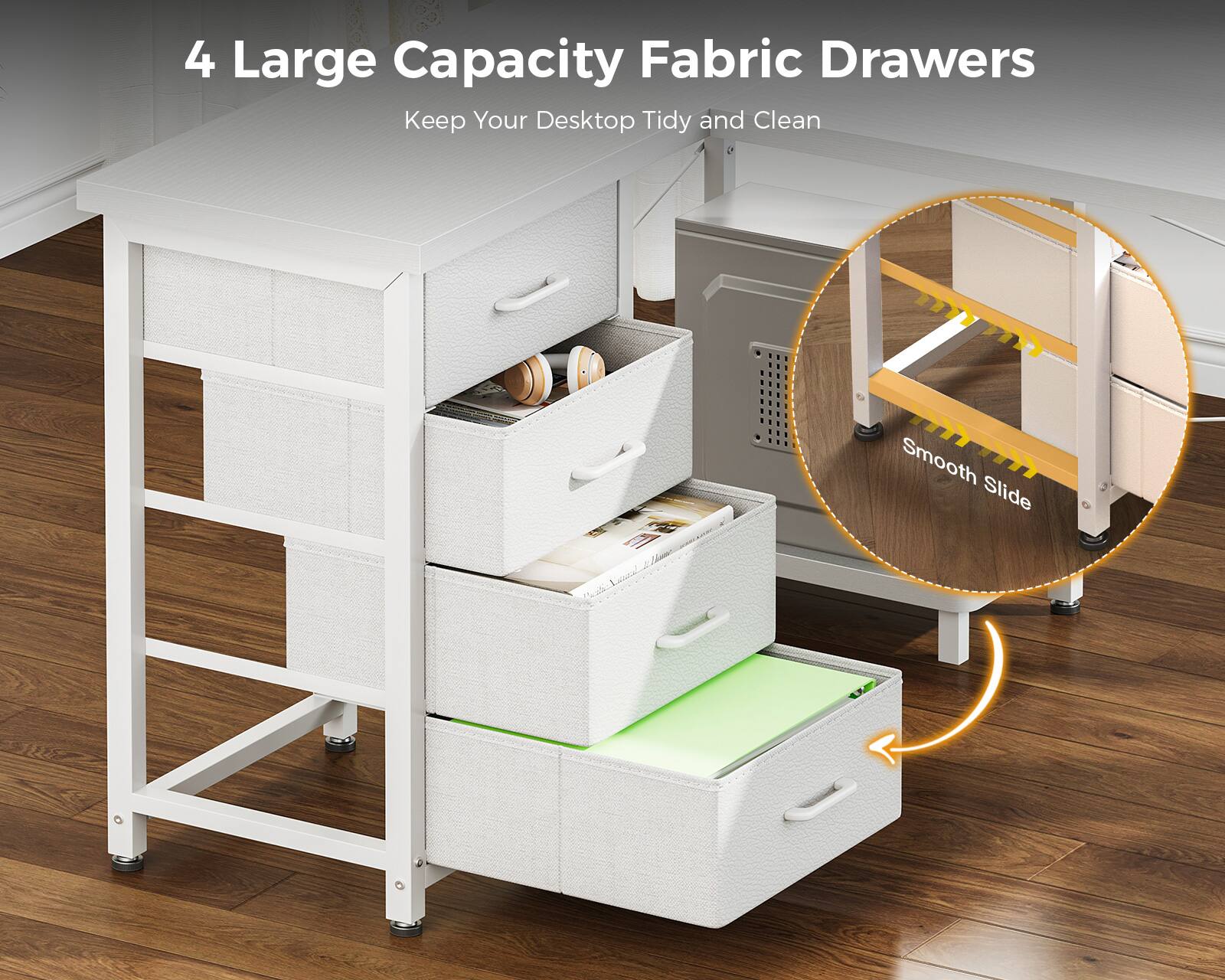 4 Large Capacity Fabric Drawers  
Keep Your Desktop Tidy and Clean  
Smooth Slide