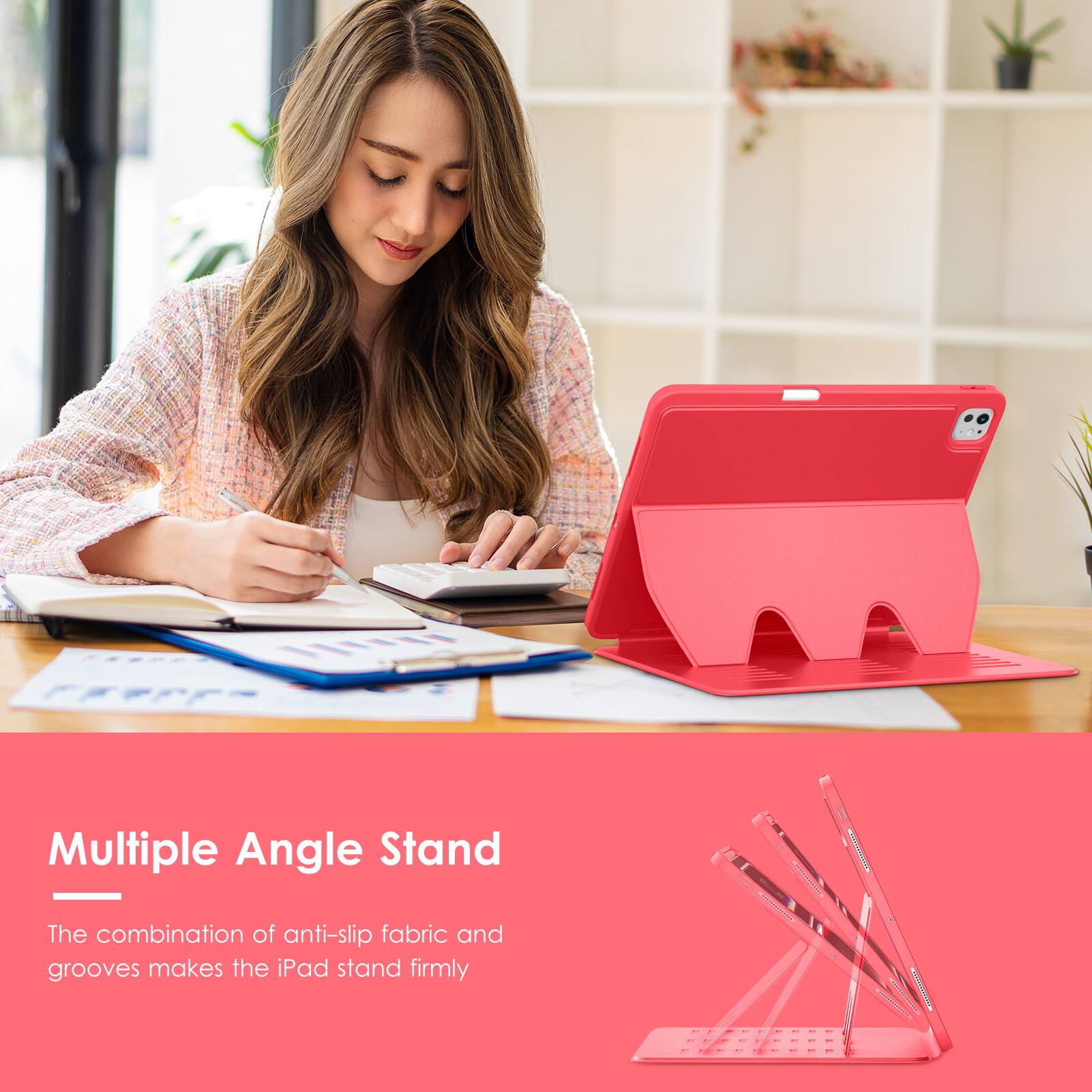 Multiple Angle Stand

The combination of anti-slip fabric and grooves makes the iPad stand firmly