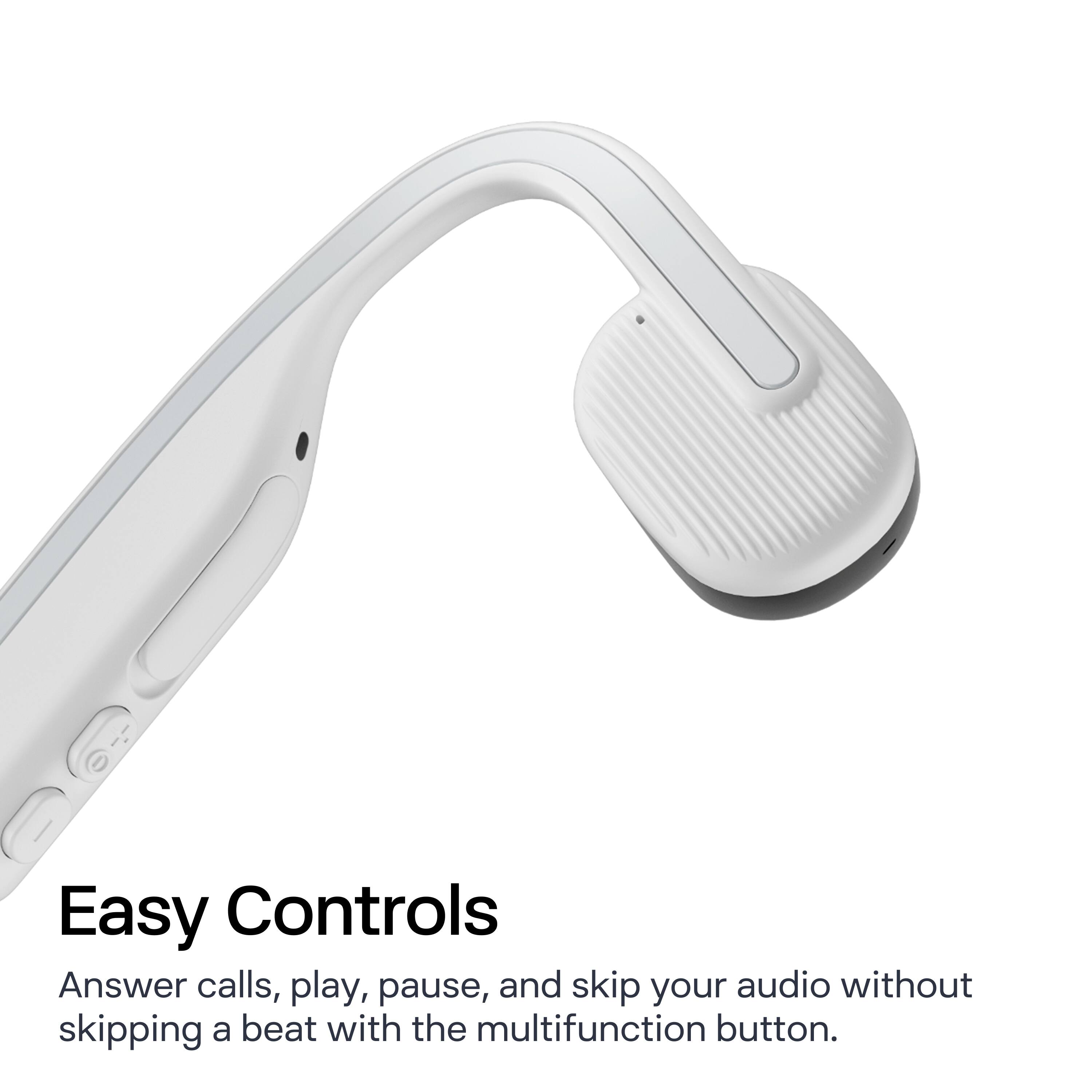 Easy Controls

Answer calls, play, pause, and skip your audio without skipping a beat with the multifunction button.