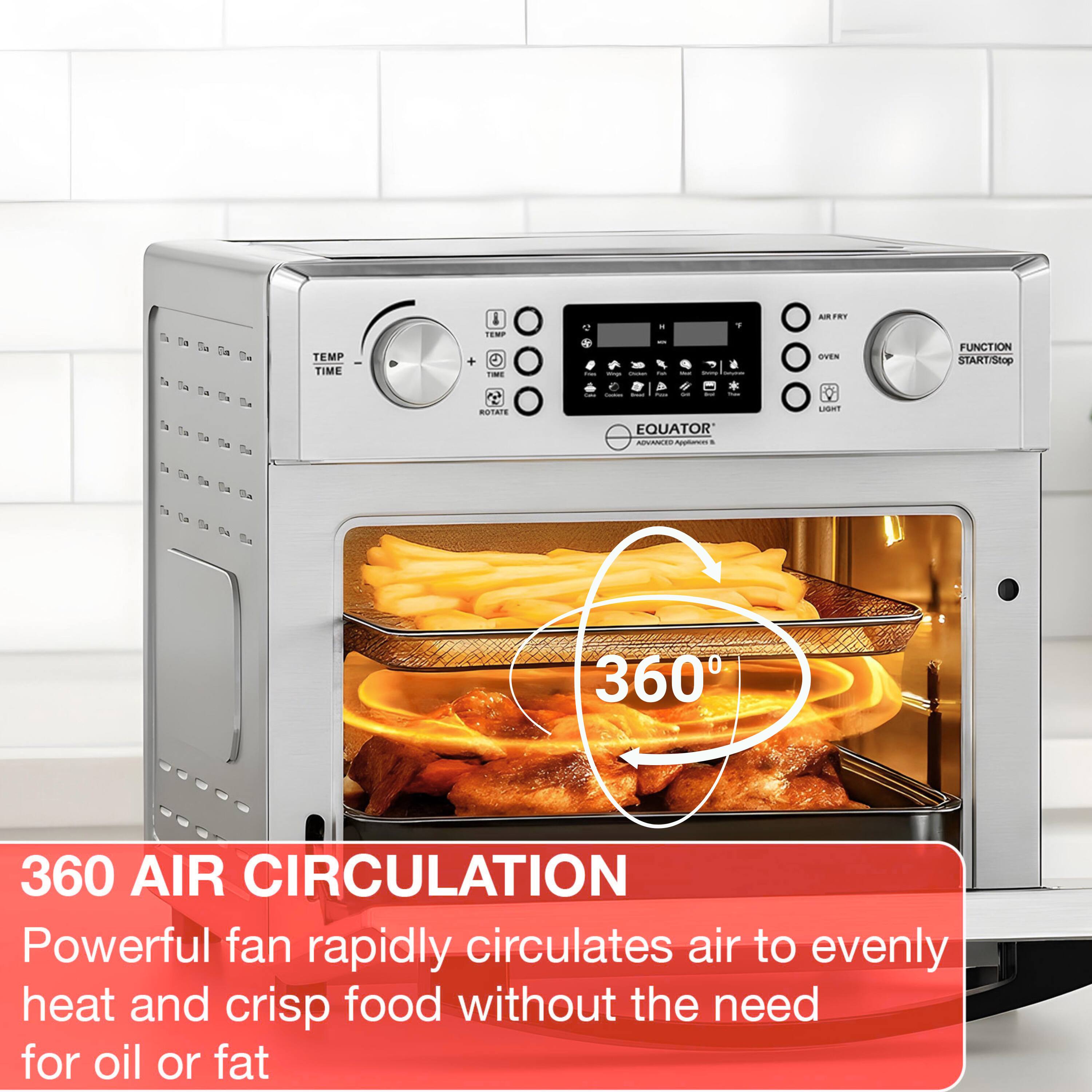 TEMP TIME + i EW - - 1 + AM . OWEN FUNCTION START/Stop RUTATE EQUATOR - - 360 360 AIR CIRCULATION Powerful fan rapidly circulates air to evenly heat and crisp food without the need for oil or fat

360 AIR CIRCULATION
Powerful fan rapidly circulates air to evenly heat and crisp food without the need for oil or fat