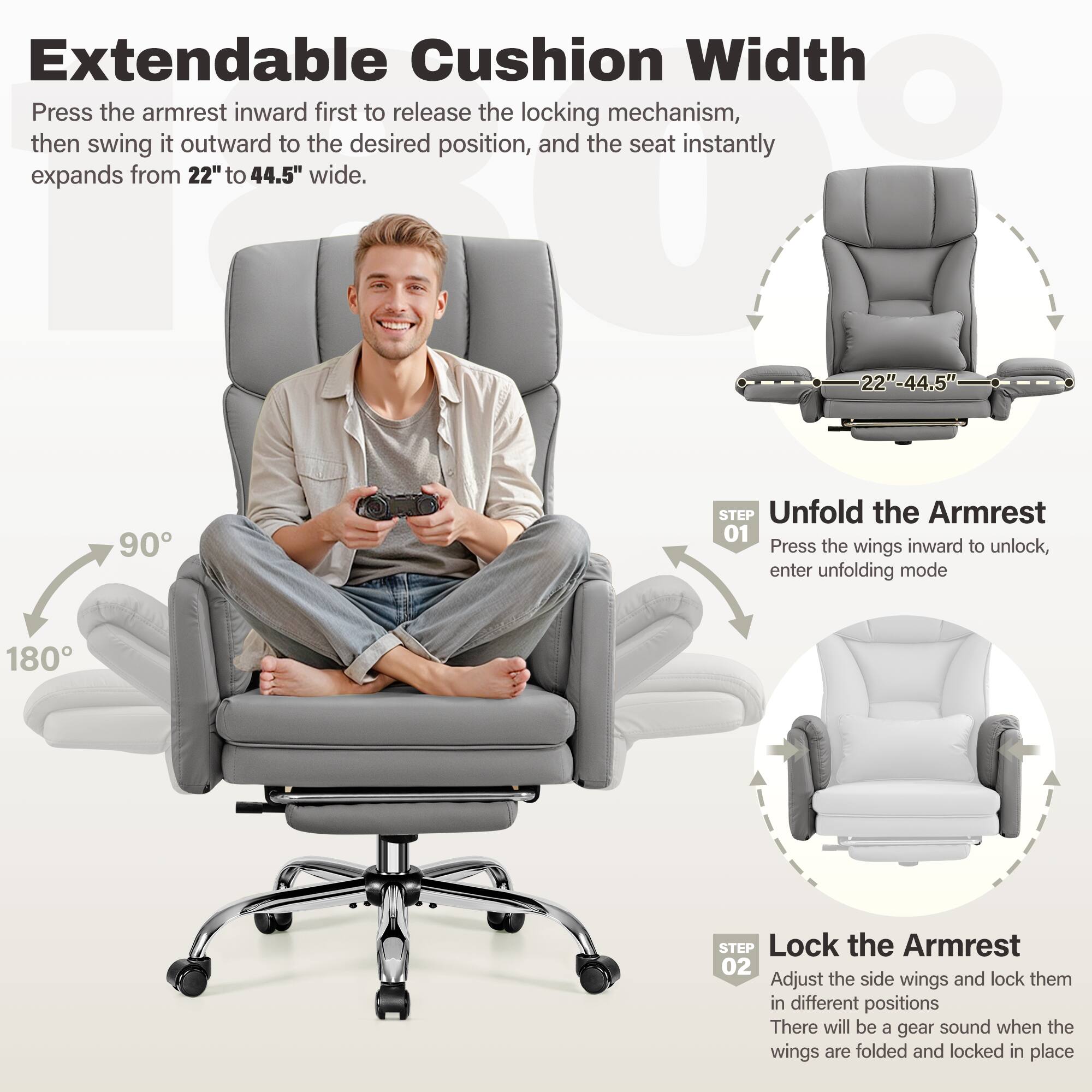 Extendable Cushion Width

Press the armrest inward first to release the locking mechanism, then swing it outward to the desired position, and the seat instantly expands from 22" to 44.5" wide.

**STEP 01**  
Unfold the Armrest  
Press the wings inward to unlock, enter unfolding mode

**STEP 02**  
Lock the Armrest  
Adjust the side wings and lock them in different positions  
There will be a gear sound when the wings are folded and locked in place