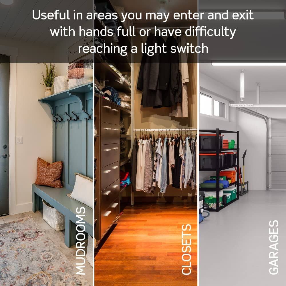 Useful in areas you may enter and exit with hands full or have difficulty reaching a light switch

MUDROOMS CLOSETS GARAGES