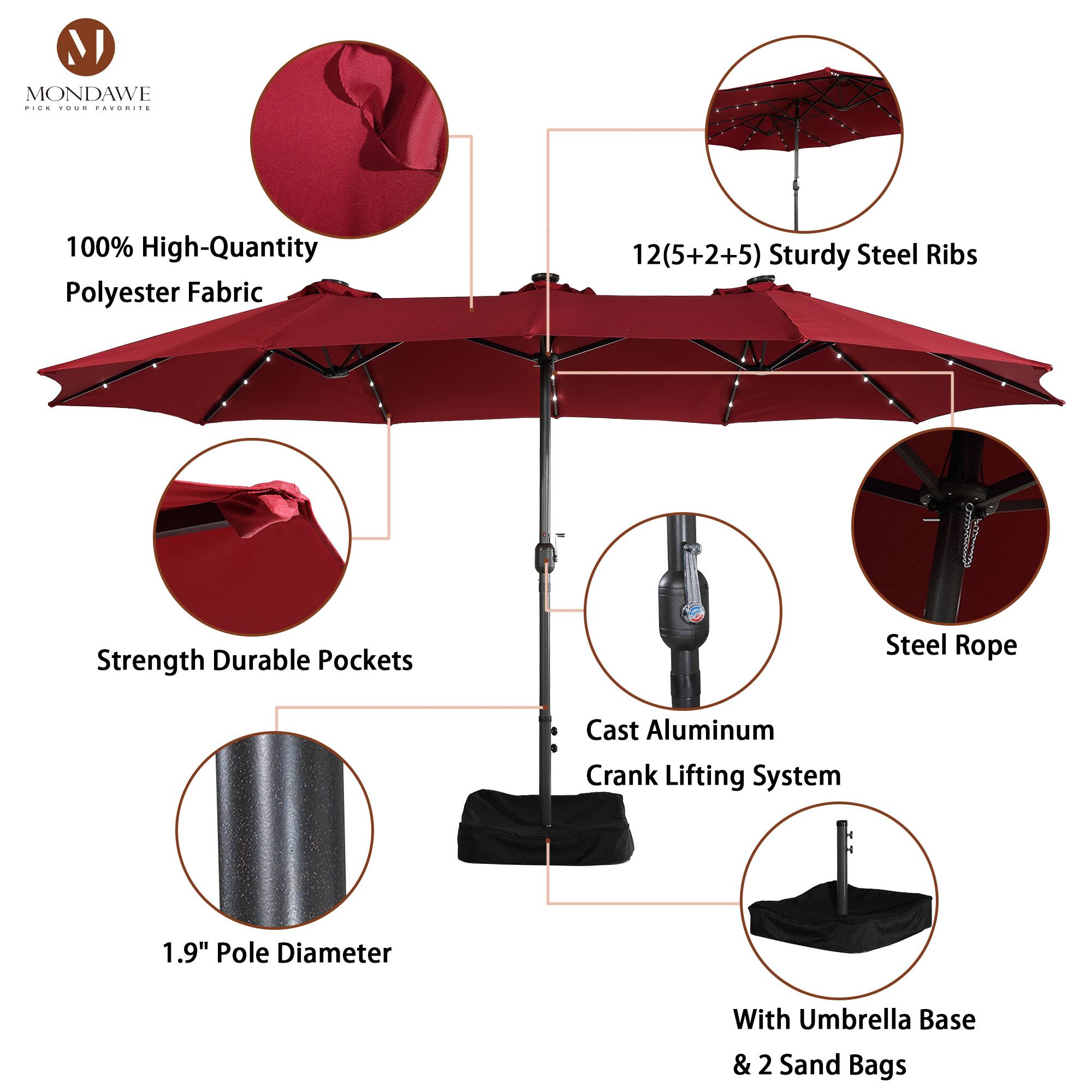 MONDAWE  
PICK YOUR FAVORITE  

100% High-Quantity Polyester Fabric  
12(5+2+5) Sturdy Steel Ribs  
Strength Durable Pockets  
Steel Rope  
Cast Aluminum Crank Lifting System  
1.9" Pole Diameter  
With Umbrella Base & 2 Sand Bags