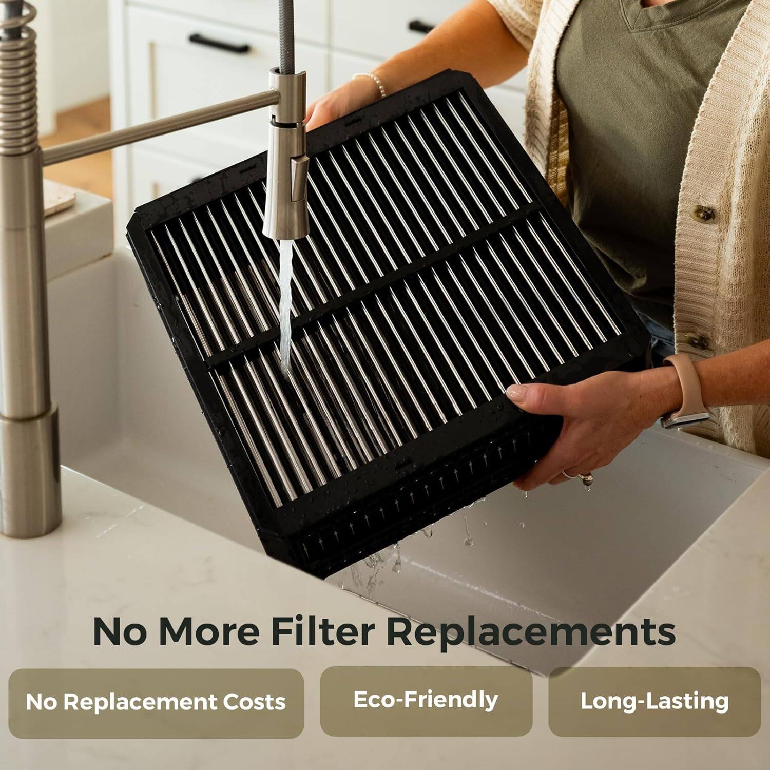 No More Filter Replacements  
No Replacement Costs  
Eco-Friendly  
Long-Lasting