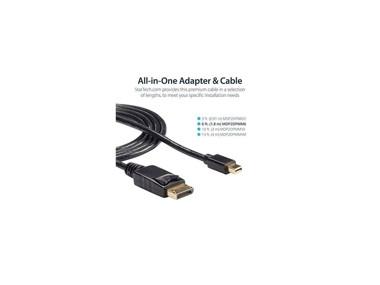 All-in-One Adapter & Cable  
StarTech.com provides this premium cable in a selection of lengths, to meet your specific installation needs  

- 3 ft (0.91 m) MDP2DPMM3  
- 6 ft (1.8 m) MDP2DPMM6  
- 10 ft (3 m) MDP2DPMM10  
- 13 ft (4 m) MDP2DPMM4M