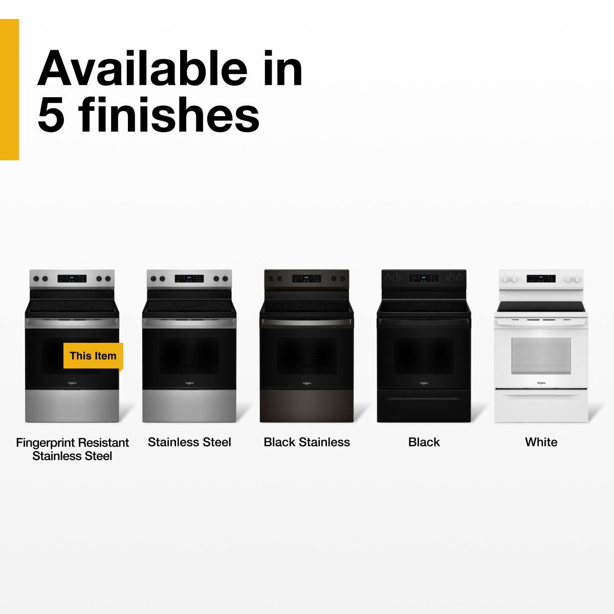 Available in 5 finishes

- Fingerprint Resistant Stainless Steel
- Stainless Steel
- Black Stainless
- Black
- White

This Item