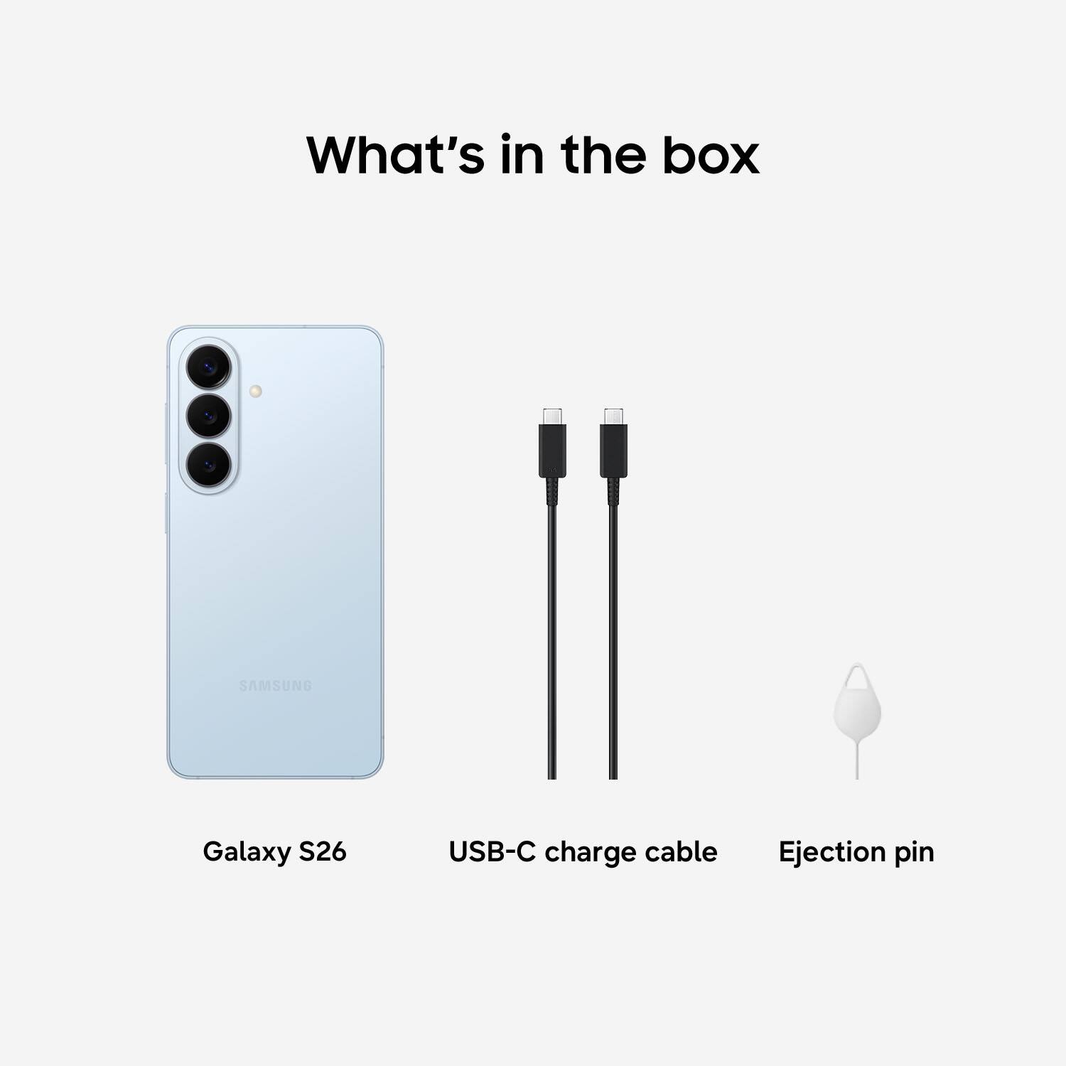 What's in the box

- Galaxy S26
- USB-C charge cable
- Ejection pin