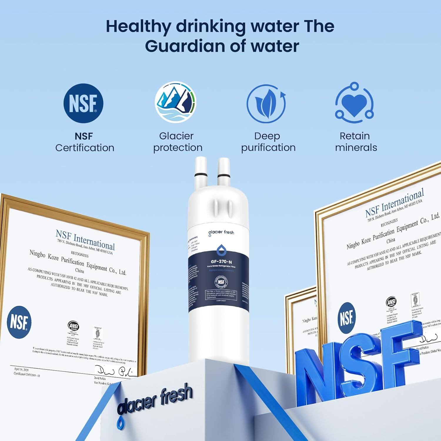 Healthy drinking water  
The Guardian of water

NSF Certification  
Glacier protection  
Deep purification  
Retain minerals

NSF International  
Ningbo Kaze Purification Equipment Co., Ltd.  
China

NSF International  
Ningbo Kaze Purification Equipment Co., Ltd.  
China

Glacier fresh  
GF-370-N

NSF  
NSF  
NSF
