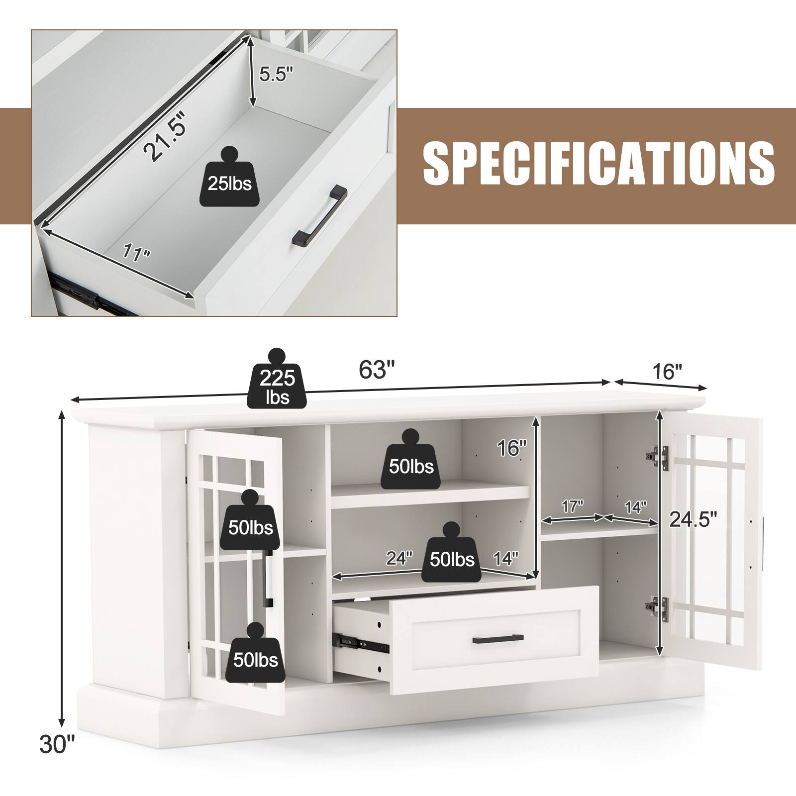 5.5"  
21.5"  
25lbs  

SPECIFICATIONS  

11"  
225 lbs  
63"  
16"  
50lbs  
16"  
50lbs  
24"  
50lbs  
14"  
17"  
14"  
24.5"  
50lbs  
30"