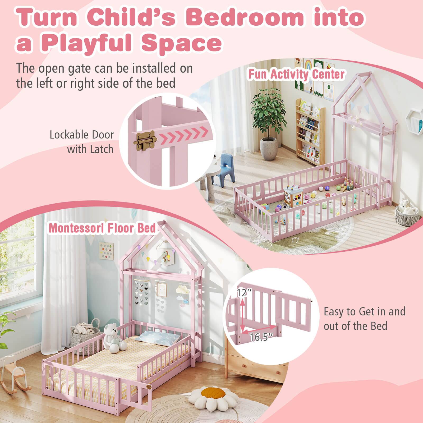 Turn Child's Bedroom into a Playful Space
The open gate can be installed on the Fun Activity Center on the left or right side of the bed.
Lockable Door with Latch
Montessori Floor Bed (12" x 16.5")
Easy to Get in and out of the Bed