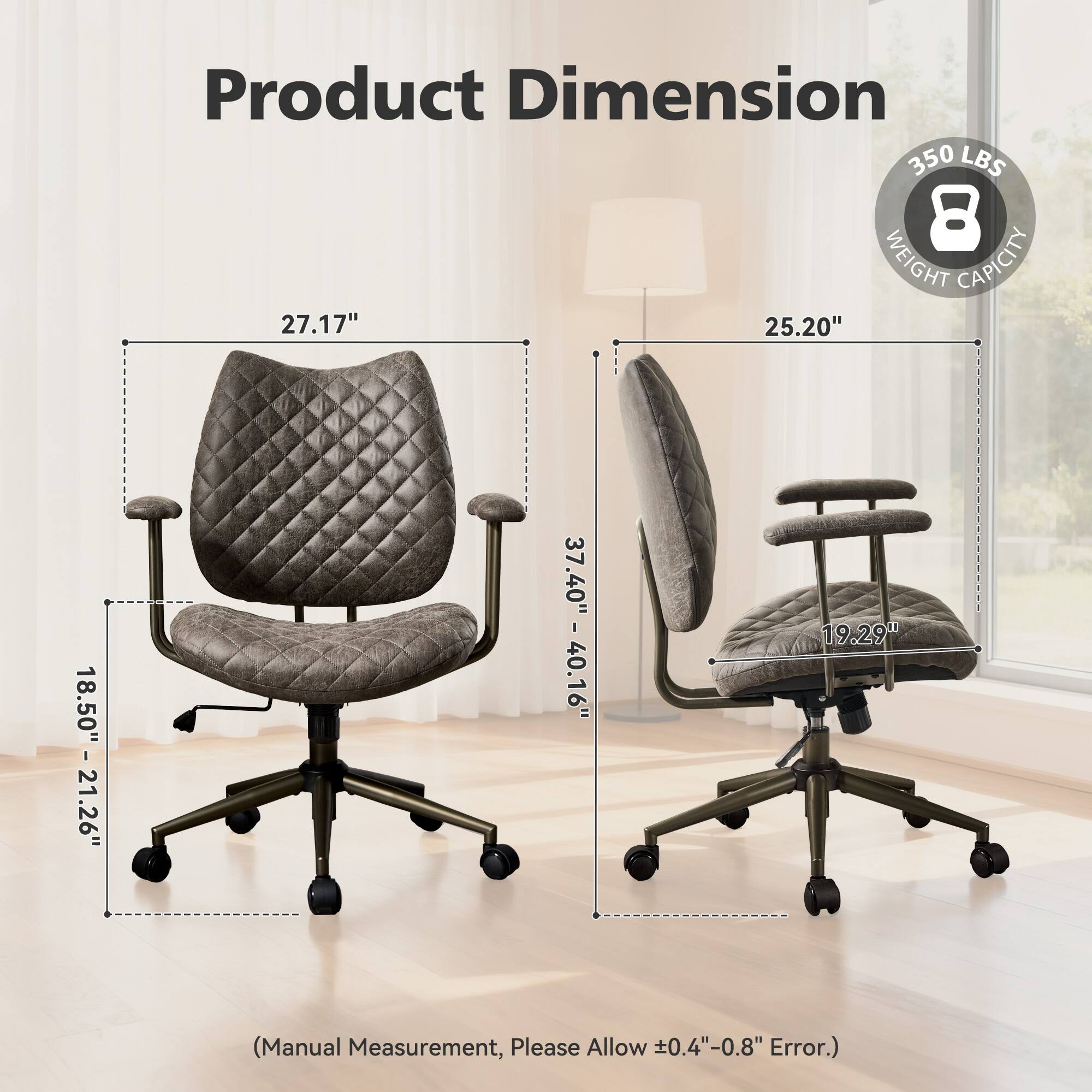 Product Dimension  
350 LBS  
8 WEIGHT CAPACITY  
27.17" x 25.20" x 18.50" - 21.26"  
37.40" - 40.16" x 19.29"  
(Manual Measurement, Please Allow 0.4" - 0.8" Error.)