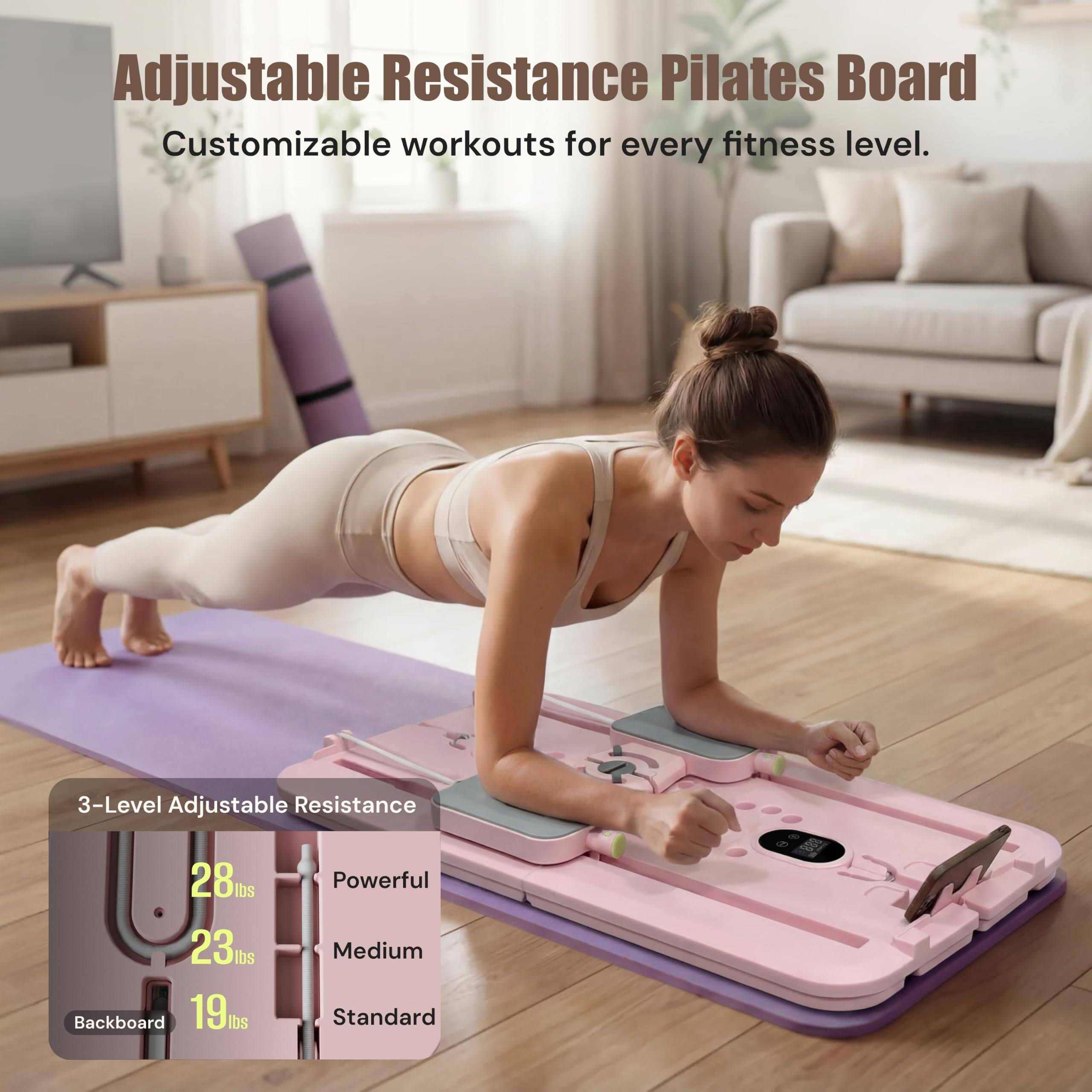 Adjustable Resistance Pilates Board  
Customizable workouts for every fitness level.  

3-Level Adjustable Resistance  
28 lbs Powerful  
23 lbs Medium  
19 lbs Standard