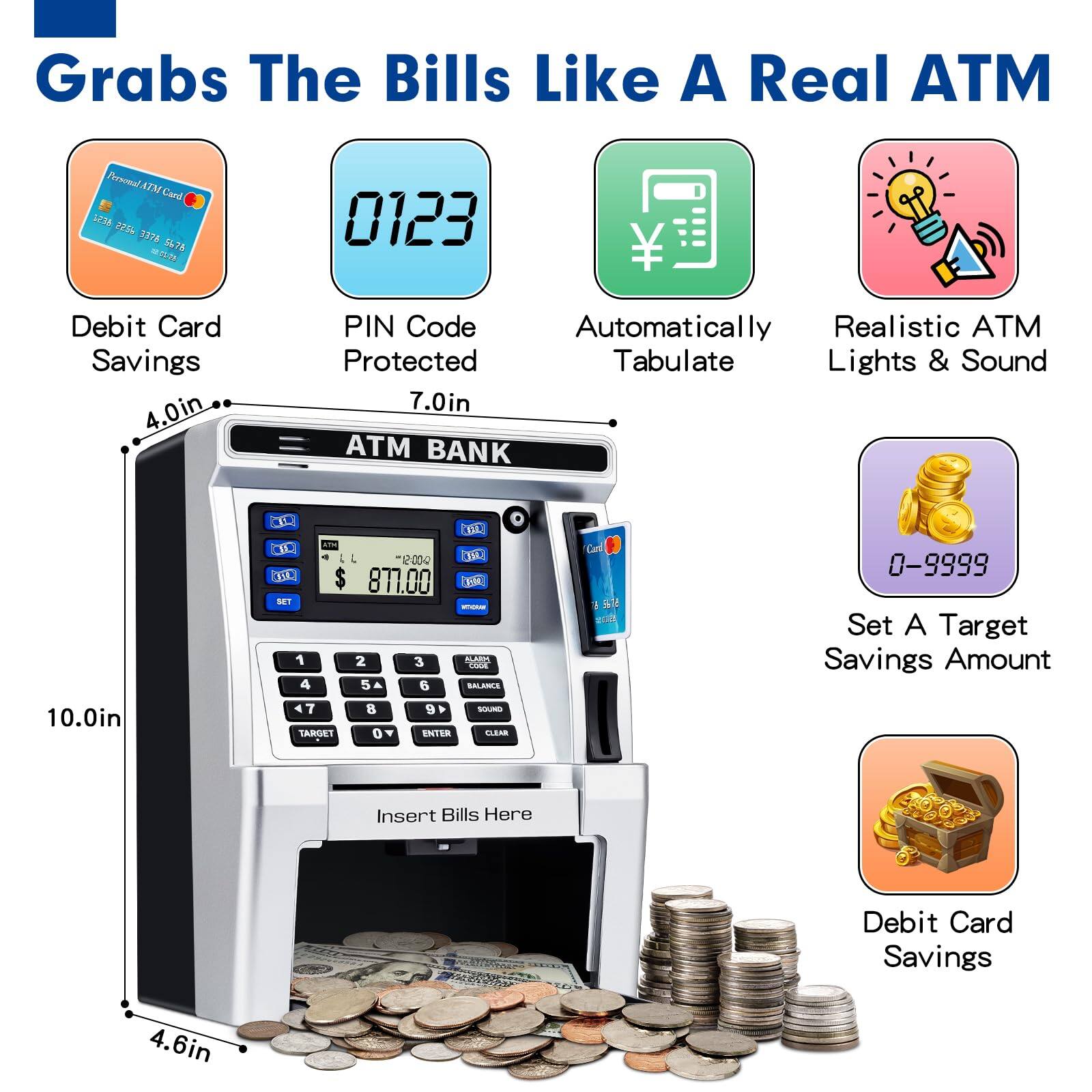 Grabs The Bills Like A Real ATM

- Debit Card Savings
- PIN Code Protected
- Automatically Tabulate
- Realistic ATM Lights & Sound
- Set A Target Savings Amount
- Debit Card Savings

ATM BANK

- 4.0in
- 7.0in
- 10.0in
- 4.6in

Insert Bills Here

- $871.00

0123

0-9999