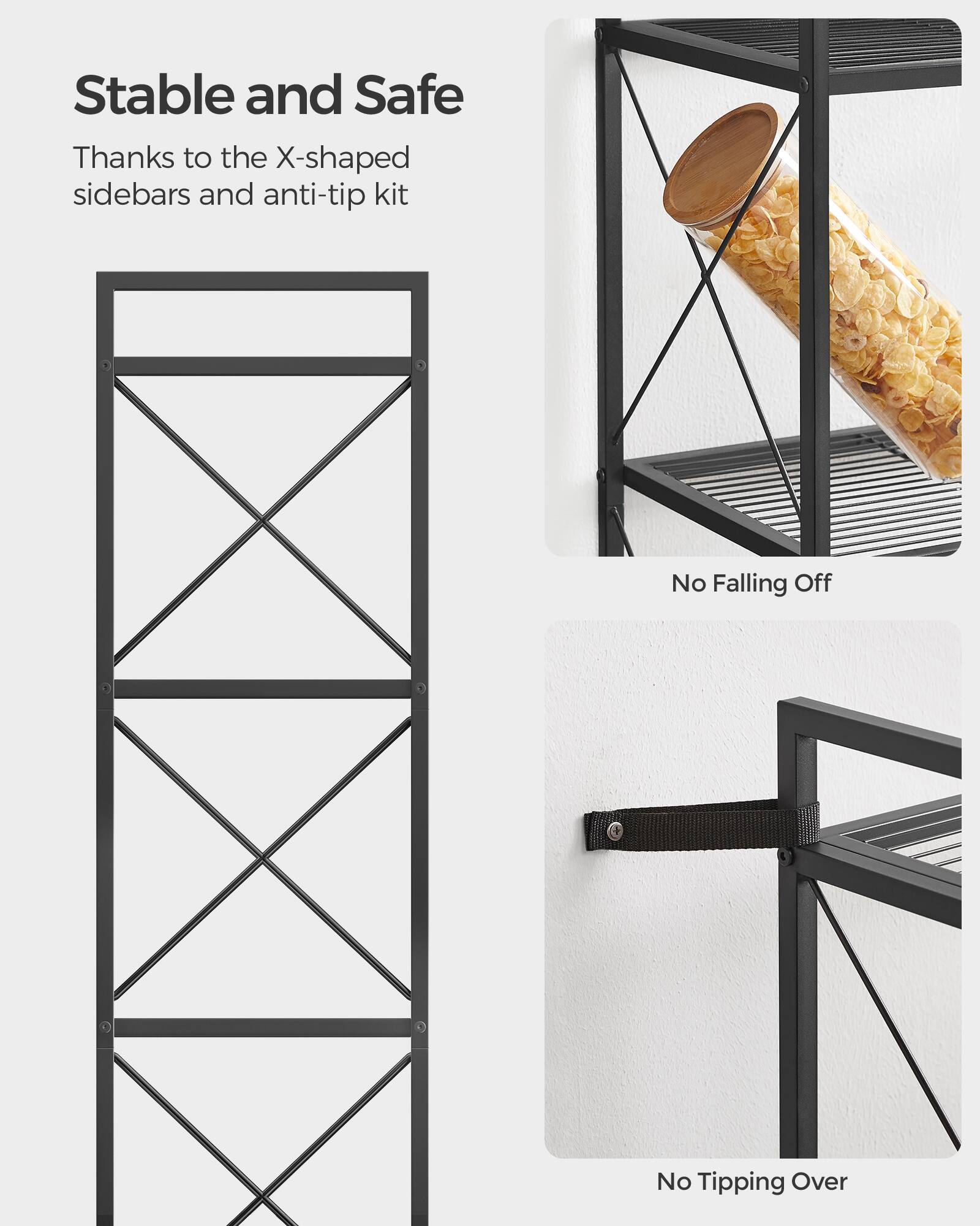 Stable and Safe  
Thanks to the X-shaped sidebars and anti-tip kit  

No Falling Off  

No Tipping Over
