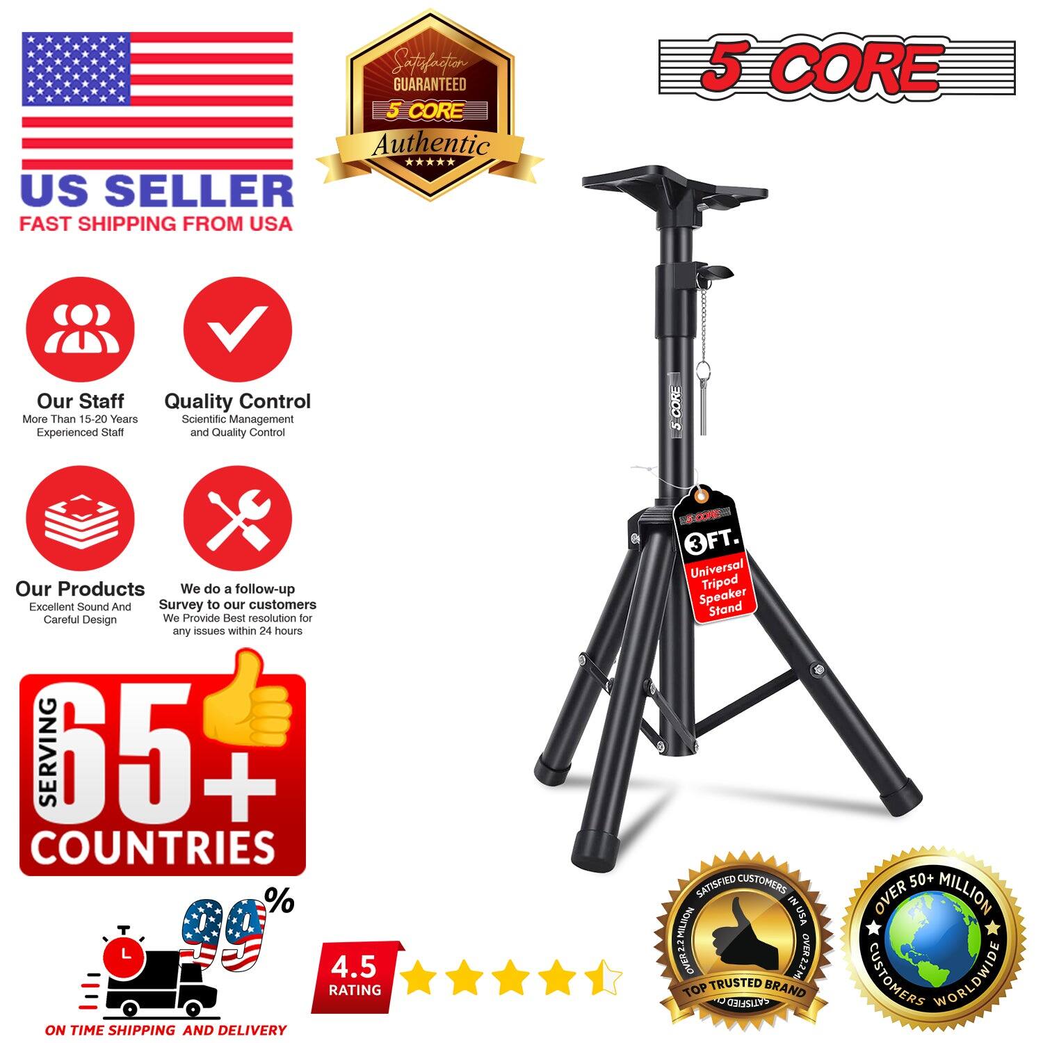 **5 CORE GUARANTEED Authentic US SELLER FAST SHIPPING FROM USA**

- Our Staff Quality Control: More Than 15-20 Years Scientific Management Experienced Staff and Quality Control
- Our Products: Excellent Sound And Survey to our customers Careful Design
- We do a follow-up and provide resolution for any issues within 24 hours
- Serving 65+ Countries
- 4.5 Rating: On Time Shipping and Delivery
- 3FT. 3 Universal Tripod Speaker Stand
- Satisfied Customers in USA
- Trusted Brand with Over 50+ Million Customers Worldwide