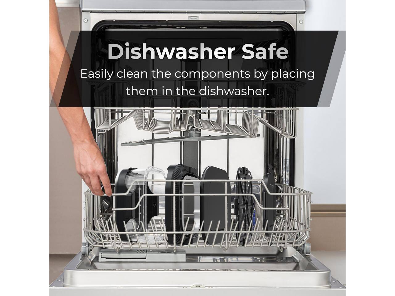 Dishwasher Safe

Easily clean the components by placing them in the dishwasher.