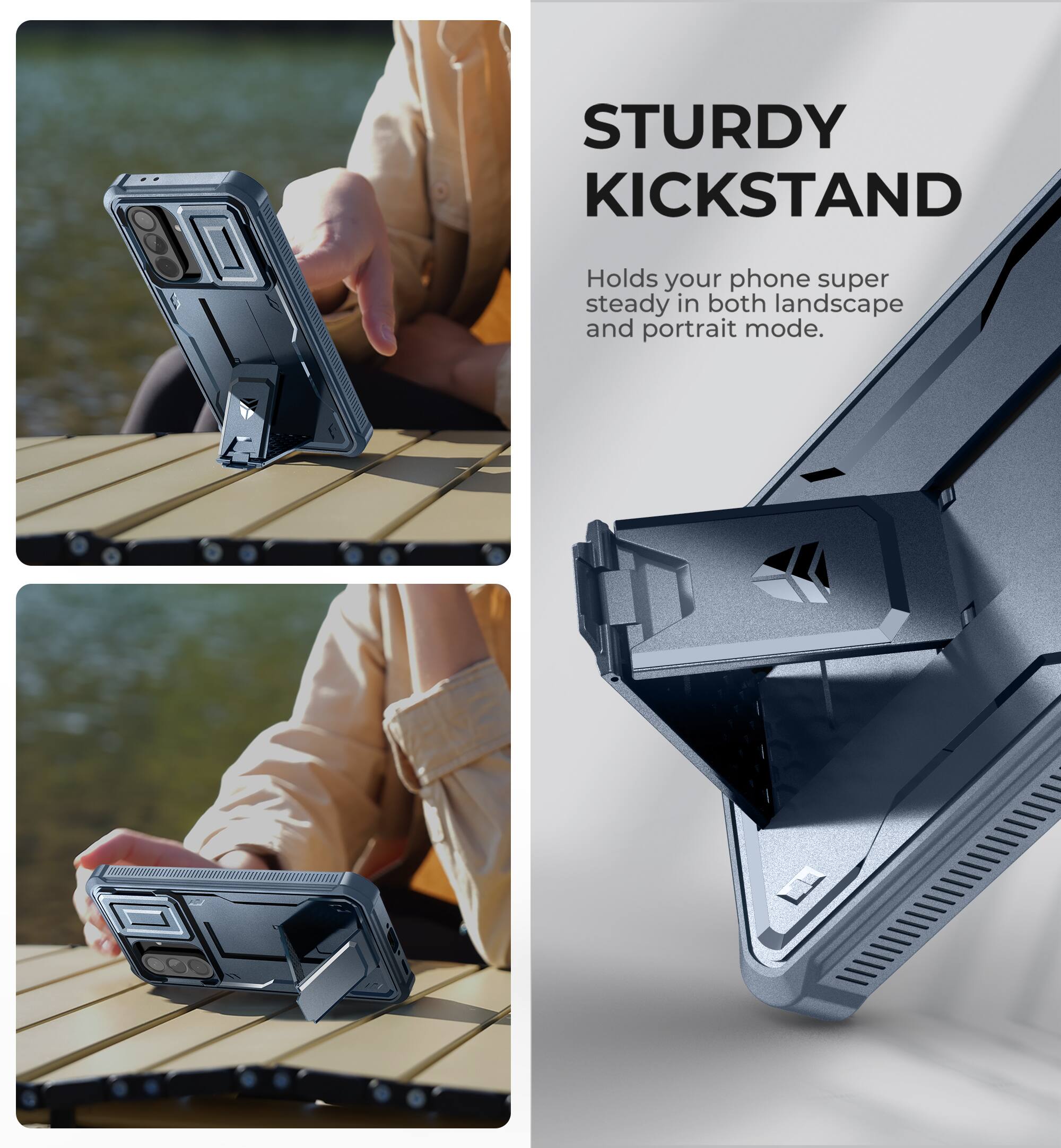 STURDY KICKSTAND  
Holds your phone super steady in both landscape and portrait mode.