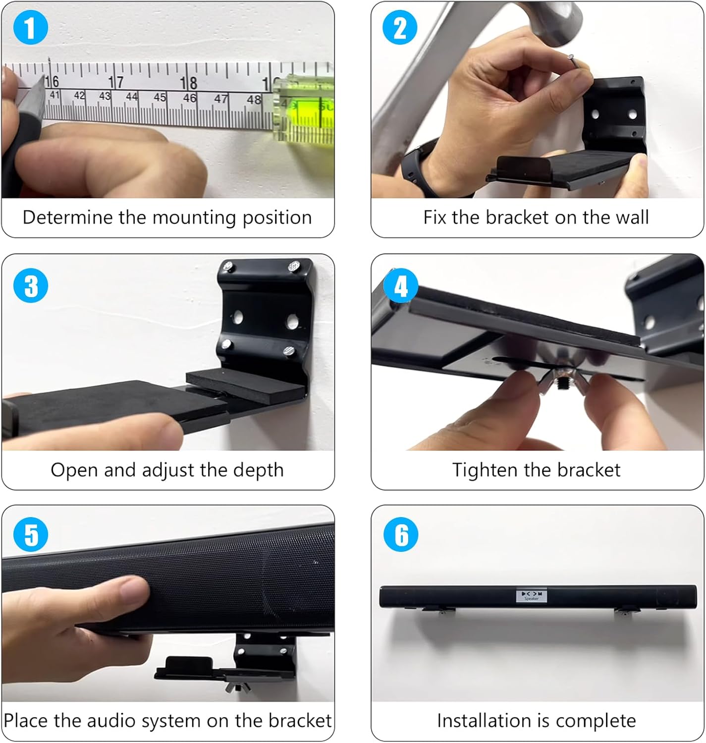 1. Determine the mounting position
2. Fix the bracket on the wall
3. Open and adjust the depth
4. Tighten the bracket
5. Place the audio system on the bracket
6. Installation is complete