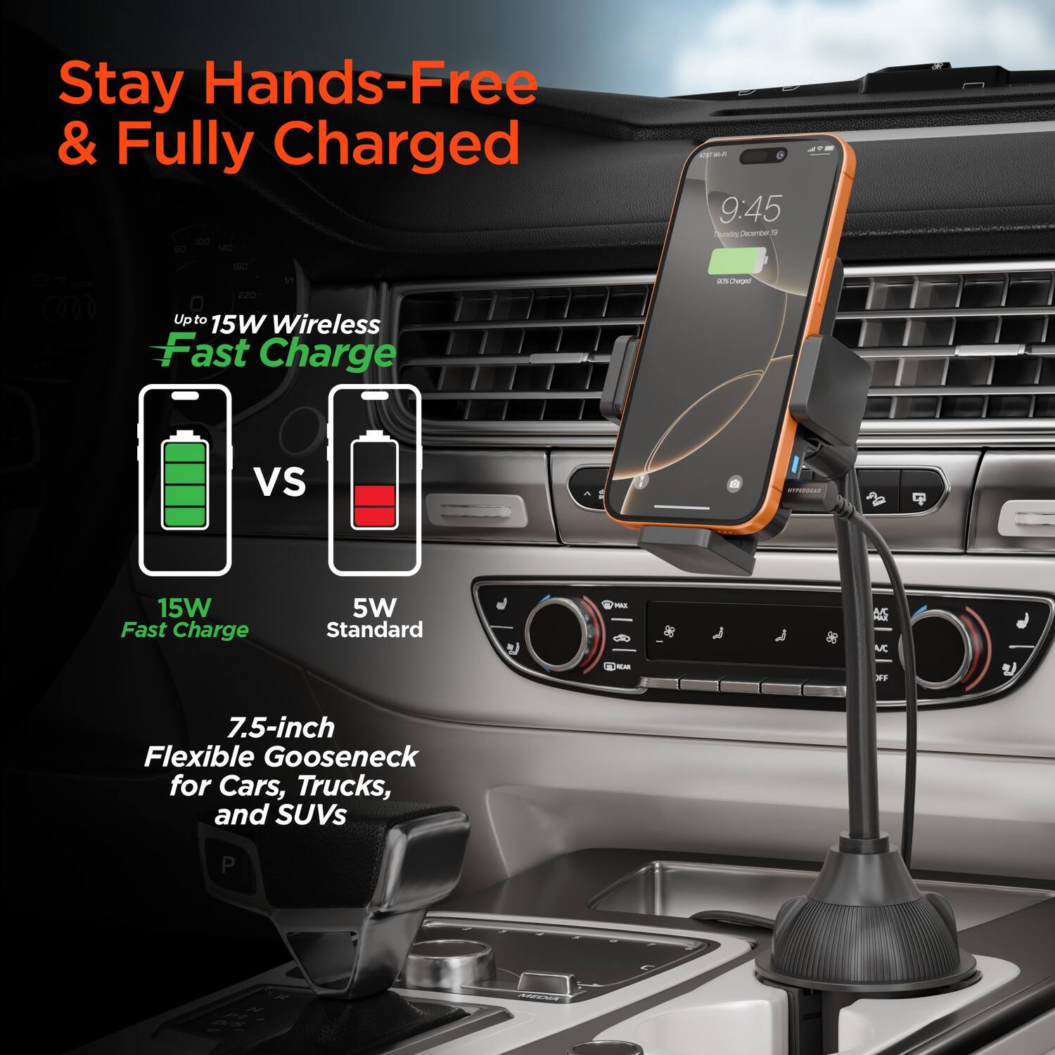 Stay Hands-Free & Fully Charged

Up to 15W Wireless Fast Charge

15W Fast Charge vs 5W Standard

7.5-inch Flexible Gooseneck for Cars, Trucks, and SUVs