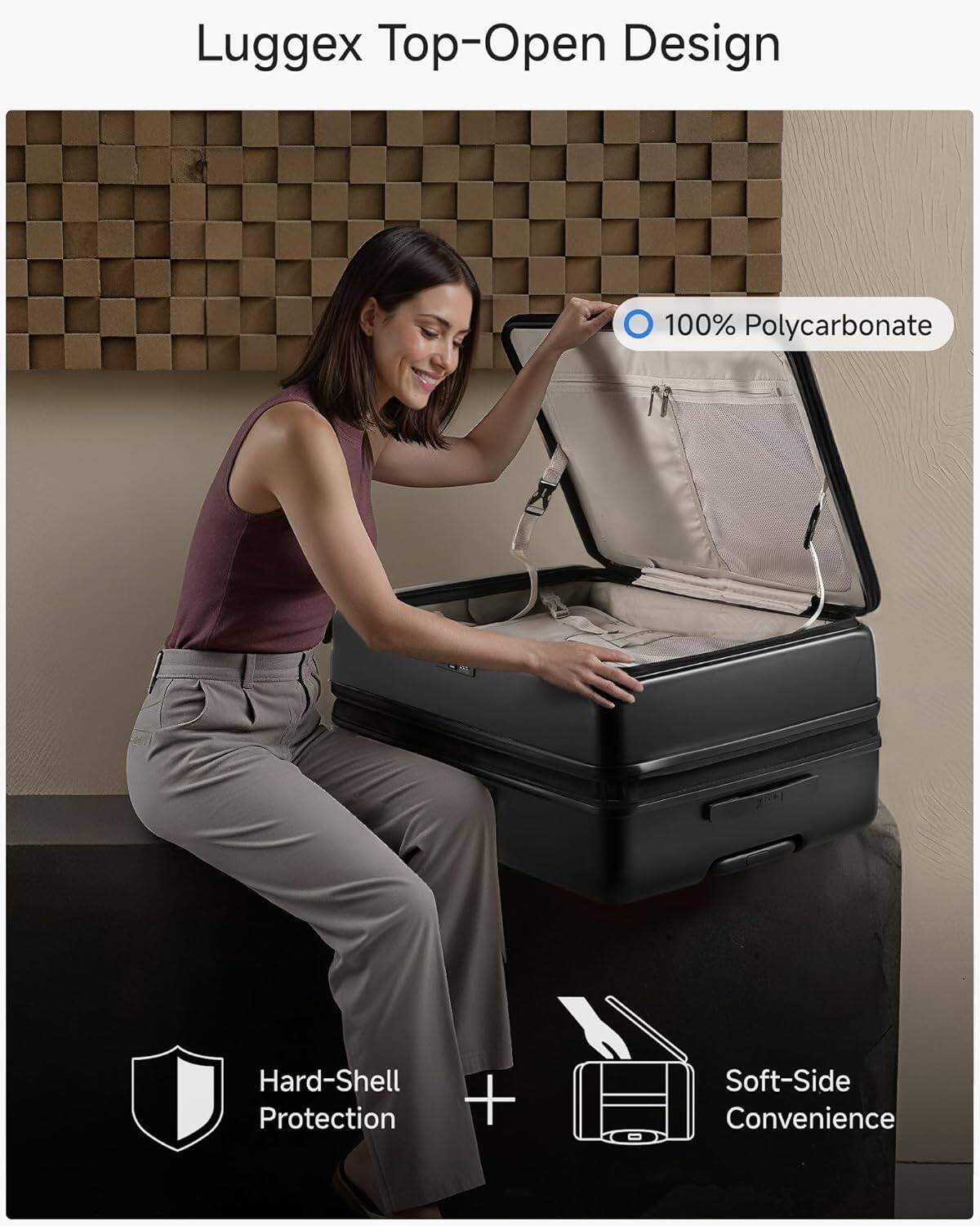 Luggex Top-Open Design  
100% Polycarbonate Hard-Shell Protection + Soft-Side Convenience