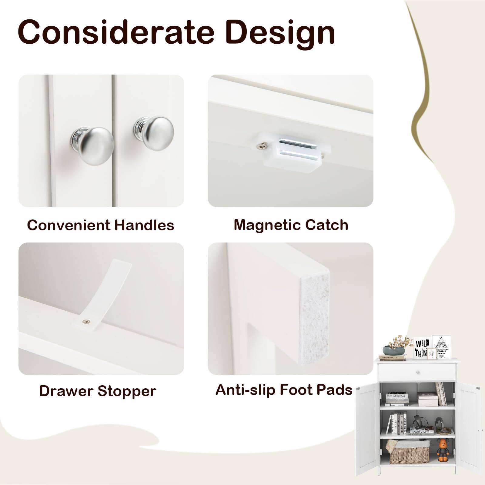 Considerate Design
Convenient Handles
Magnetic Catch
Drawer Stopper
Anti-slip Foot Pads