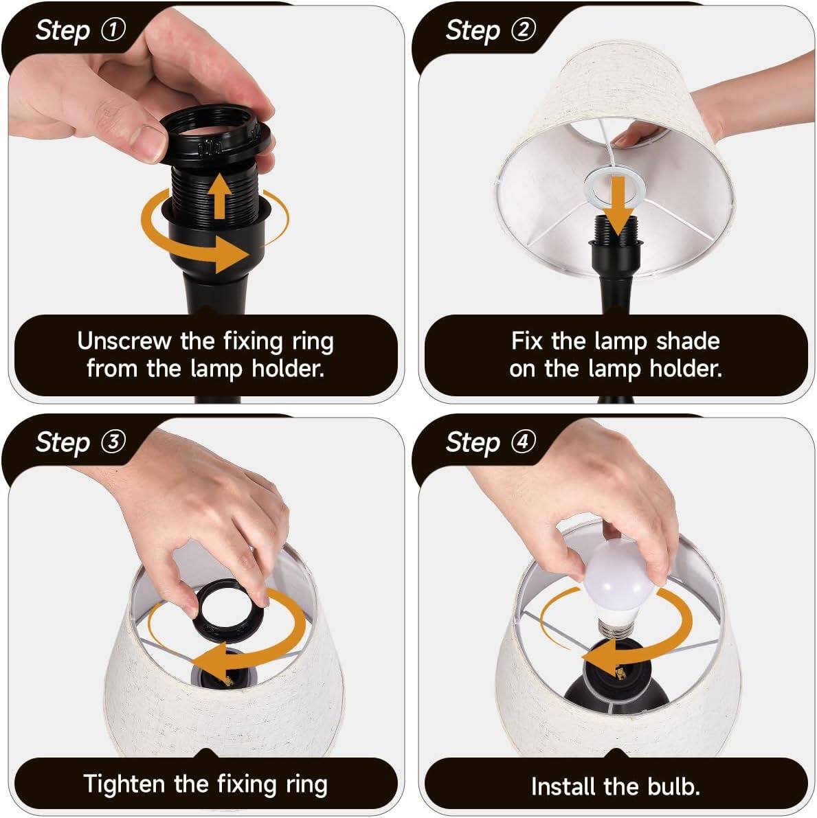 Step 1: Unscrew the fixing ring from the lamp holder.

Step 2: Fix the lamp shade on the lamp holder.

Step 3: Tighten the fixing ring.

Step 4: Install the bulb.