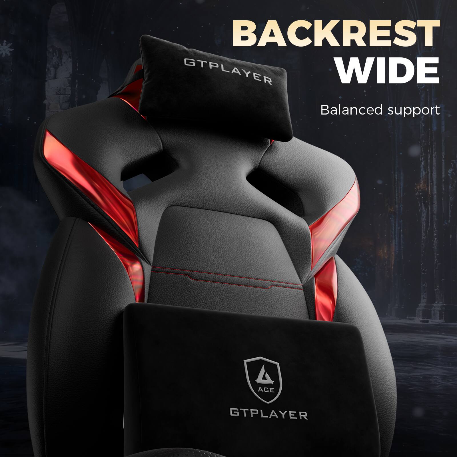 BACKREST WIDE  
Balanced support  
GTPLAYER  
ACE GTPLAYER