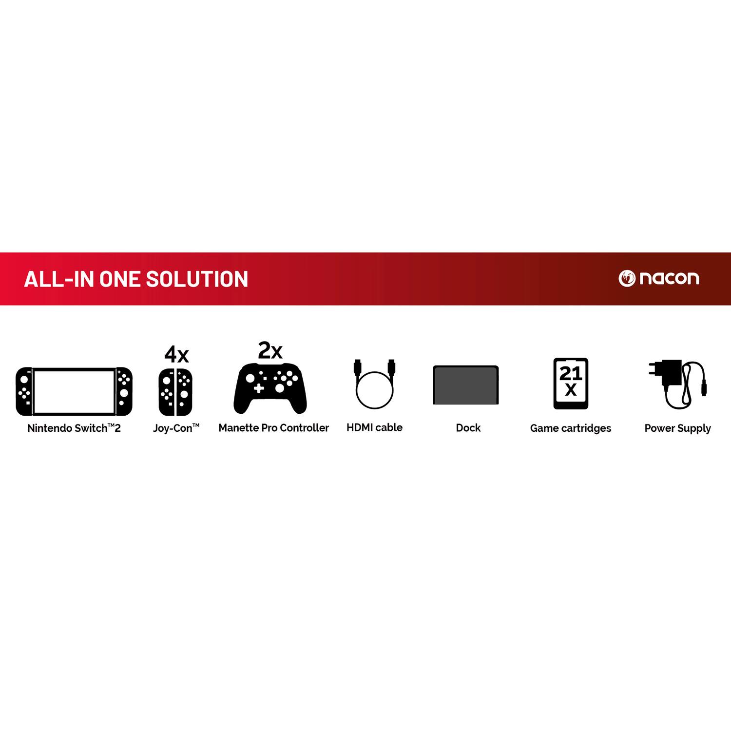 ALL-IN ONE SOLUTION

- 4x Nintendo Switch™2
- 2x Joy-Con™
- Manette Pro Controller
- HDMI cable
- Dock
- 21 Game cartridges
- Power Supply