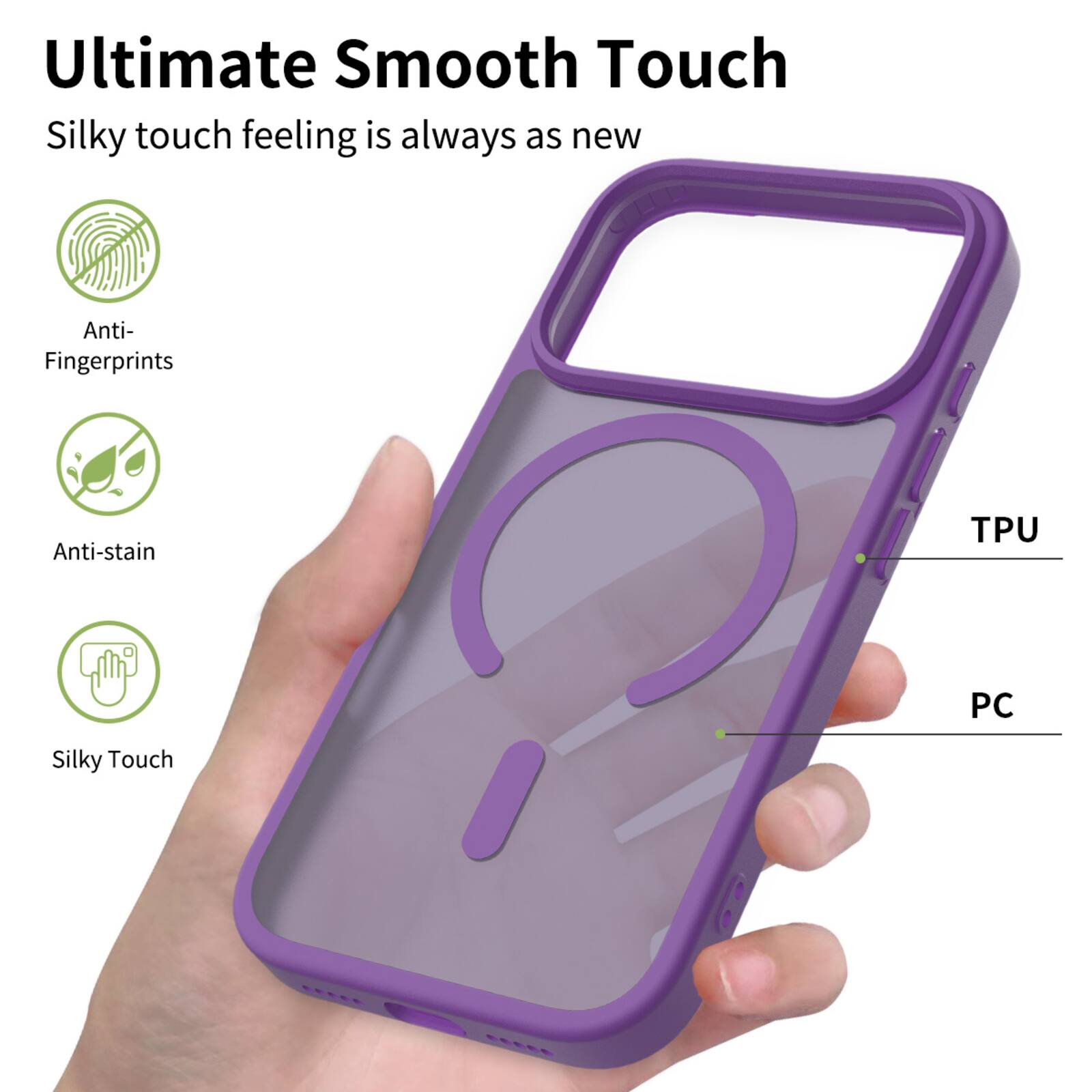 Ultimate Smooth Touch  
Silky touch feeling is always as new  
Anti-Fingerprints  
Anti-stain  
Silky Touch  
TPU PC