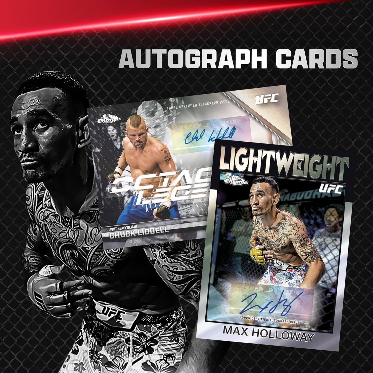 AUTOGRAPH CARDS  
AUTOGRAPH ISSUE  
TOPPS CERTIFIED  
UFC  
Chrome  
LIGHTWEIGHT  
CHUCK LIDDELL  
LIGHTWEIGHT  
KABUOHIEL  
TOPPS CERTIFIED AUTOGRAPH ISSUE  
MAX HOLLOWAY